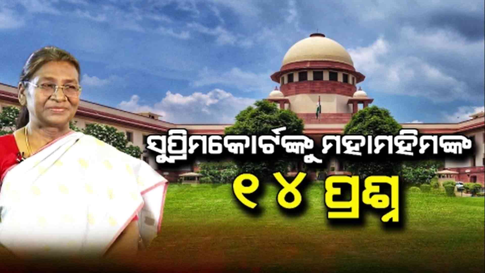 ନ୍ୟାୟପାଳିକାର କ୍ଷମତା ଉପରେ ସୁପ୍ରିମକୋର୍ଟଙ୍କୁ ମହାମହିମ ରାଷ୍ଟ୍ରପତିଙ୍କ ୧୪ ପ୍ରଶ୍ନ