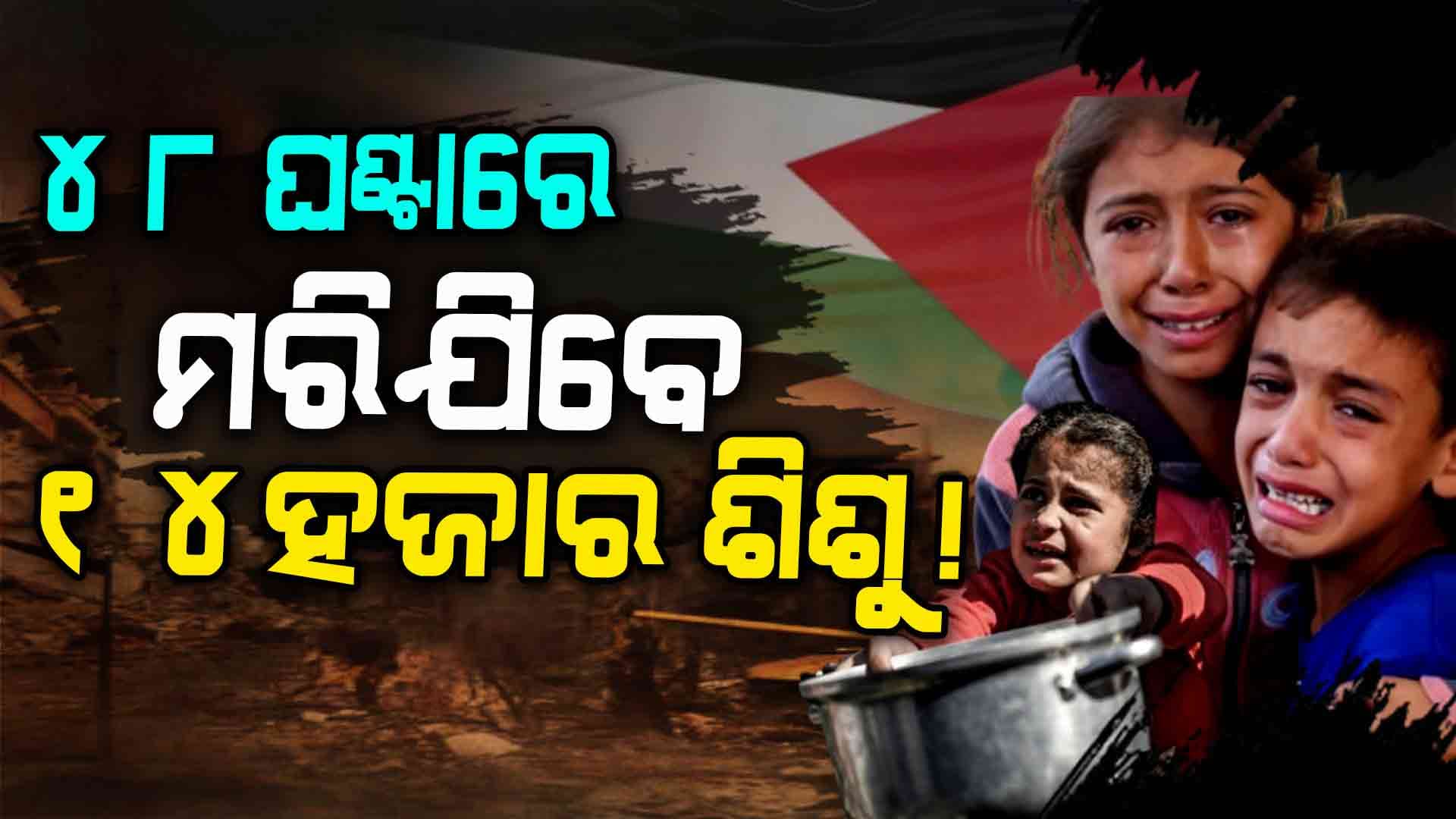 ଭୟଙ୍କର ପରିସ୍ଥିତି ,୪୮ ଘଣ୍ଟାରେ ଚାଲିଯିବ ୧୪ ହଜାର ଶିଶୁଙ୍କ ଜୀବନ