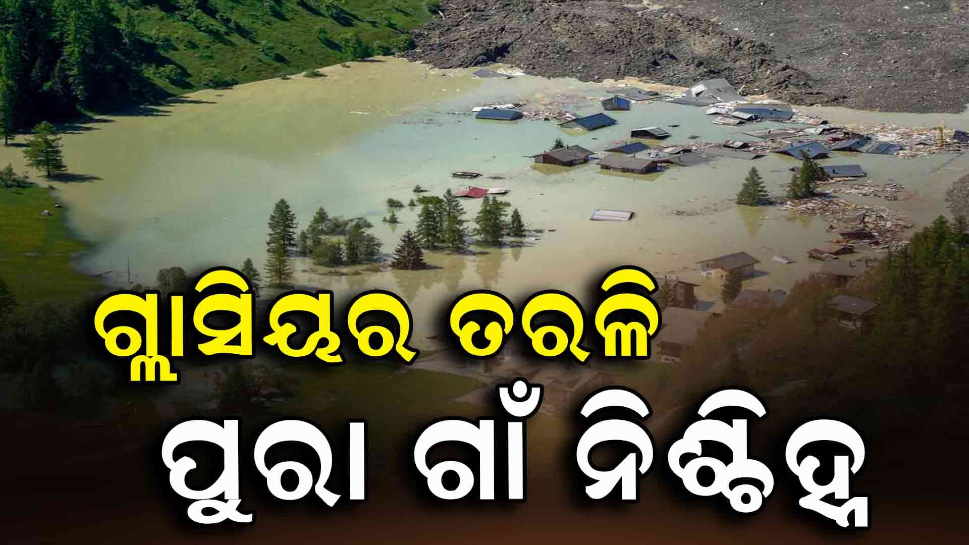 Glacier Collapse ; ଗ୍ଲାସିୟର ତରଳି କିଛି ମୁହୁର୍ତ୍ତରେ ମାଟିରେ ମିଶିଗଲା ଗାଁ