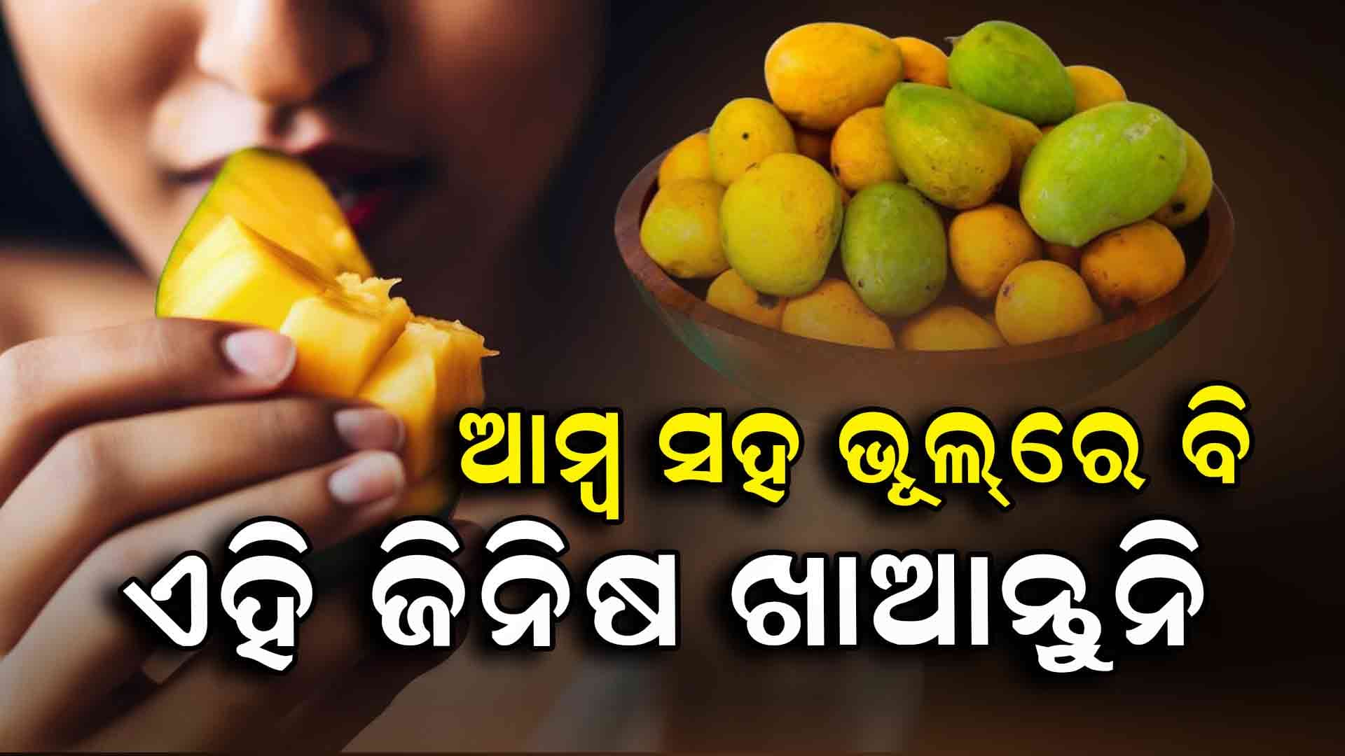 Food: ଆମ୍ବ ସହ ଭୂଲ୍ ରେ ମଧ୍ୟ ଏହି 5 ଜିନିଷ ଖାଆନ୍ତୁ ନାହିଁ