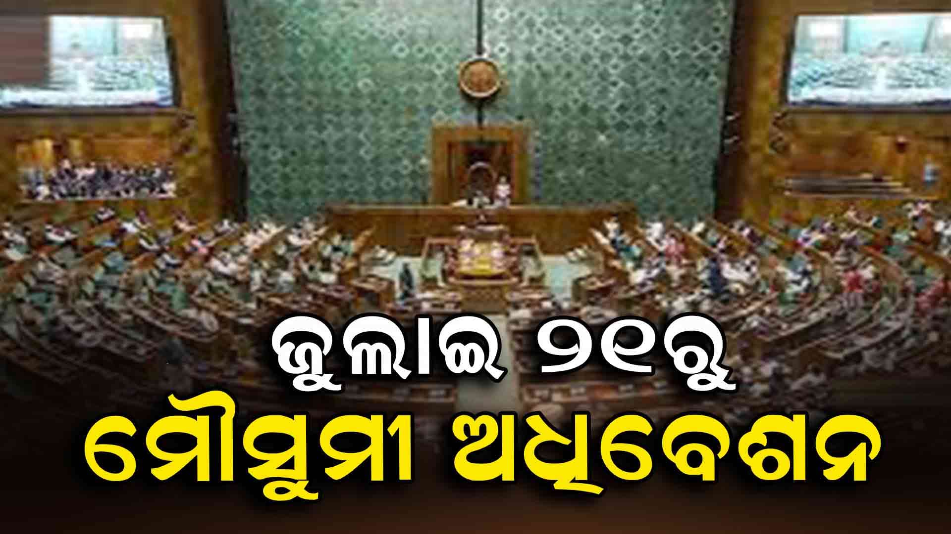 ଜୁଇାଇ ୨୧ରୁ ଆରମ୍ଭ ହେବ ସଂସଦର ମୌସୁମୀ ଅଧିବେଶନ