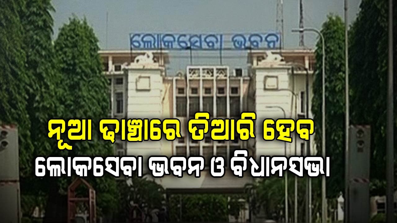 ବଦଳିବ ଲୋକସେବା ଭବନ ଓ ବିଧାନସଭା ଢ଼ାଞ୍ଚା