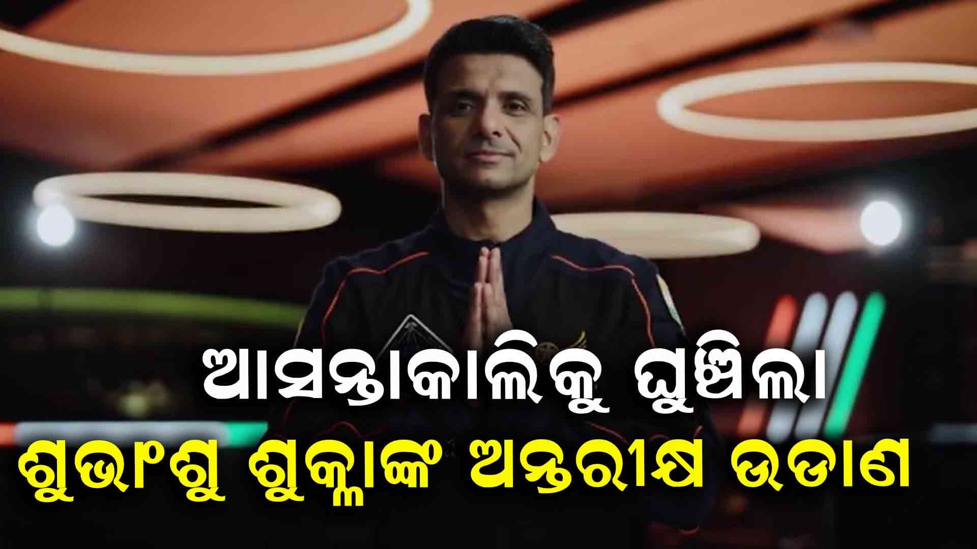 ଘୁଞ୍ଚିଲା ଶୁଭାଂଶୁ ଶୁକ୍ଳାଙ୍କ ଅନ୍ତରୀକ୍ଷ ଉଡାଣ, ଆକ୍ସିଅମ ଫୋର୍ ମିଶନ ଲଞ୍ଚର ସମୟ ପରିବର୍ତ୍ତନ