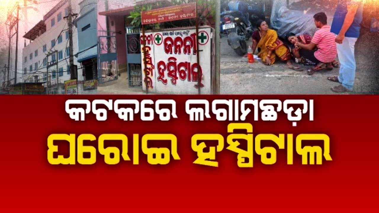 ଲଗାମଛଡ଼ା ଘରୋଇ ହସ୍ପିଟାଲ: ରୋଗୀଙ୍କ ମୃତ୍ୟୁ ପରେ ଖସି ପଳାଉଛନ୍ତି ହସ୍ପିଟାଲ ମାଲିକ ଓ ଡାକ୍ତର