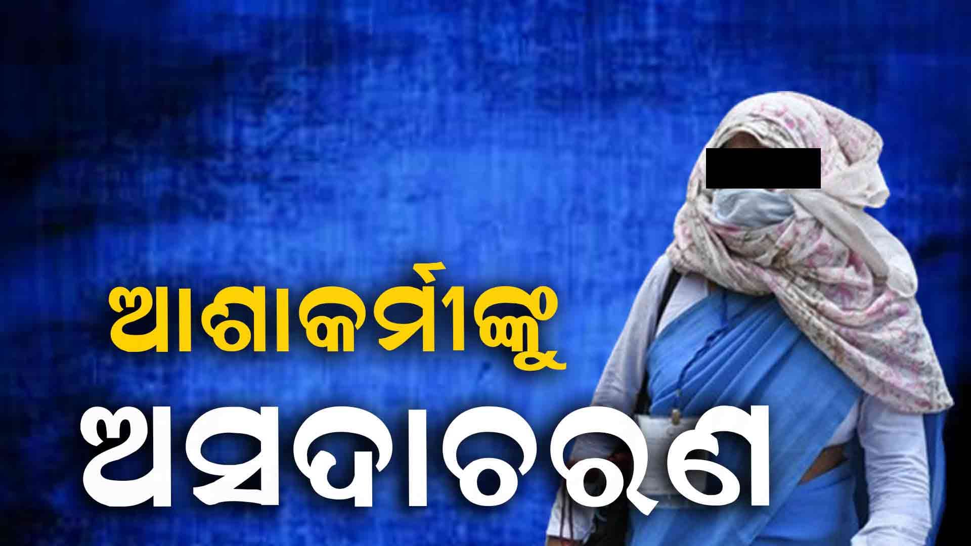 ଆଶାକର୍ମୀଙ୍କୁ ଅସଦାଚରଣ ,ଉଲଗ୍ନ କରି ମାଡ ମାରିଥିବା ଅଭିଯୋଗ