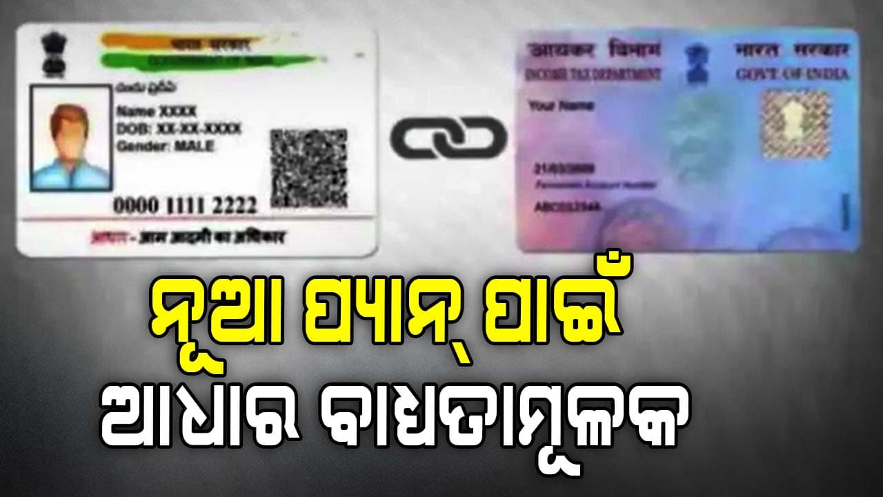 ଆଜିଠୁ ଲାଗୁ ହେବ ନୂଆ ନିୟମ, ନୂଆ ପ୍ୟାନ୍ ପାଇଁ ଆଧାର ବାଧ୍ୟତାମୂଳକ