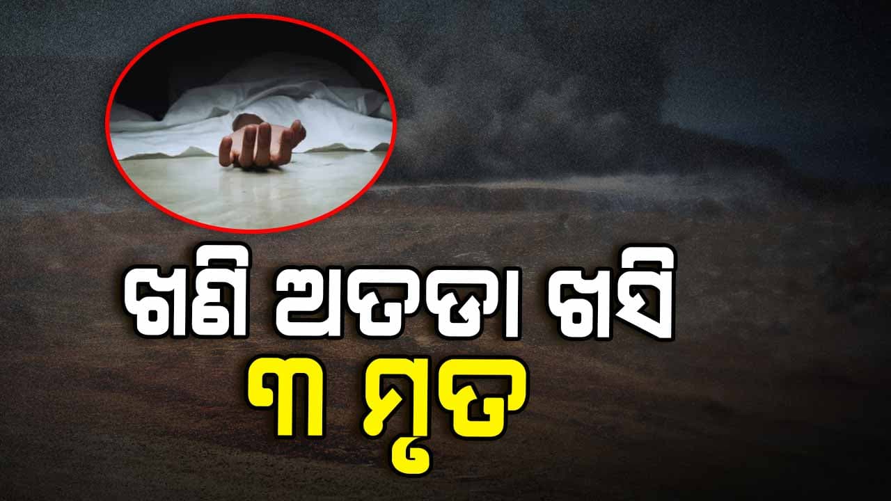 ଧସିଲା ଚୋରା ଖଣି ଅତଡ଼ା, 6 ଘଣ୍ଟା ପରେ ମିଳିଲା 3 ଜଣଙ୍କ ମୃତଦେହ