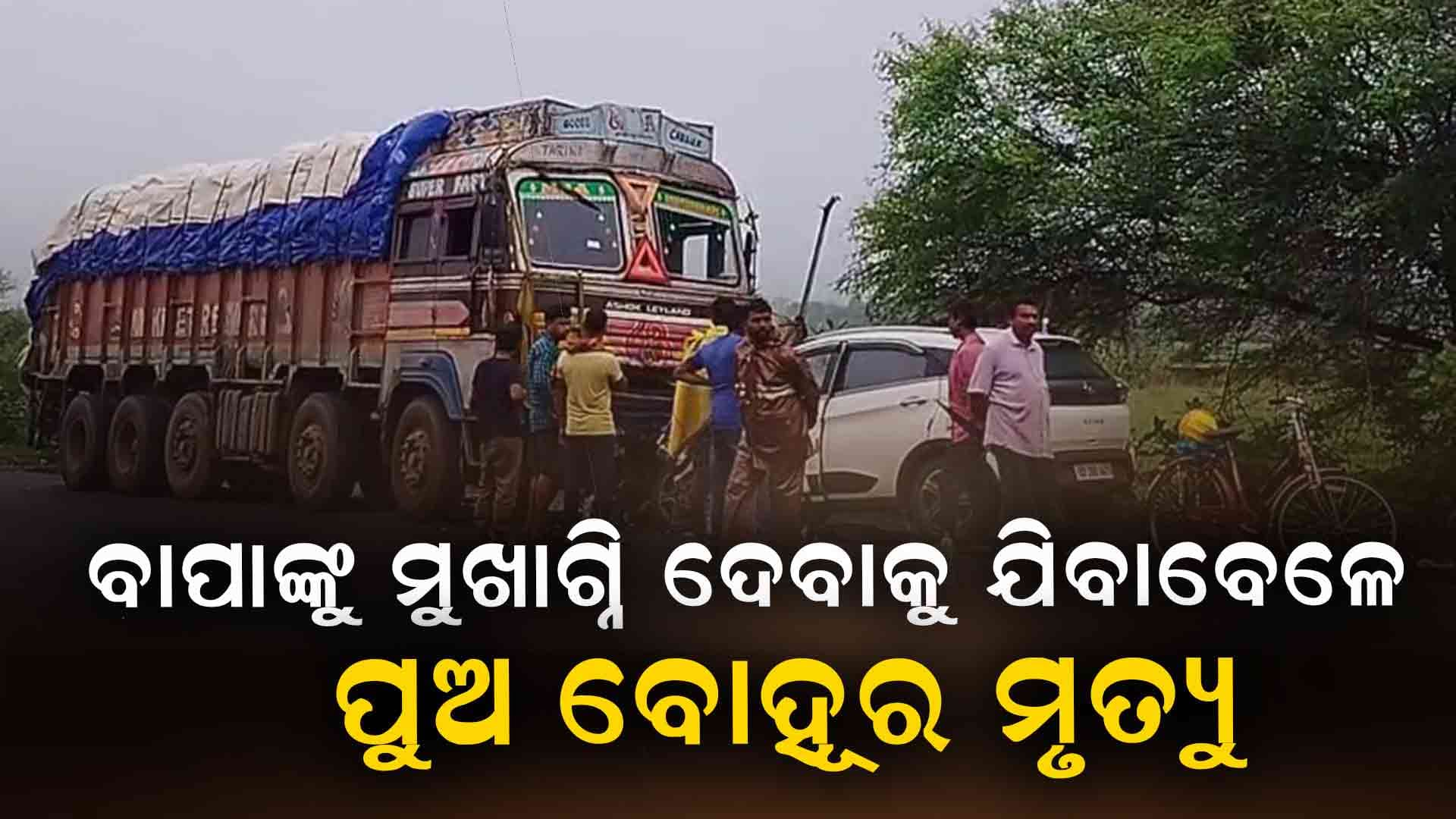 ବାପାଙ୍କୁ ମୁଖାଗ୍ନି ଦେବାକୁ ଯାଉଥିବା ବେଳେ ପୁଅ ବୋହୂର ମୃତ୍ୟୁ 