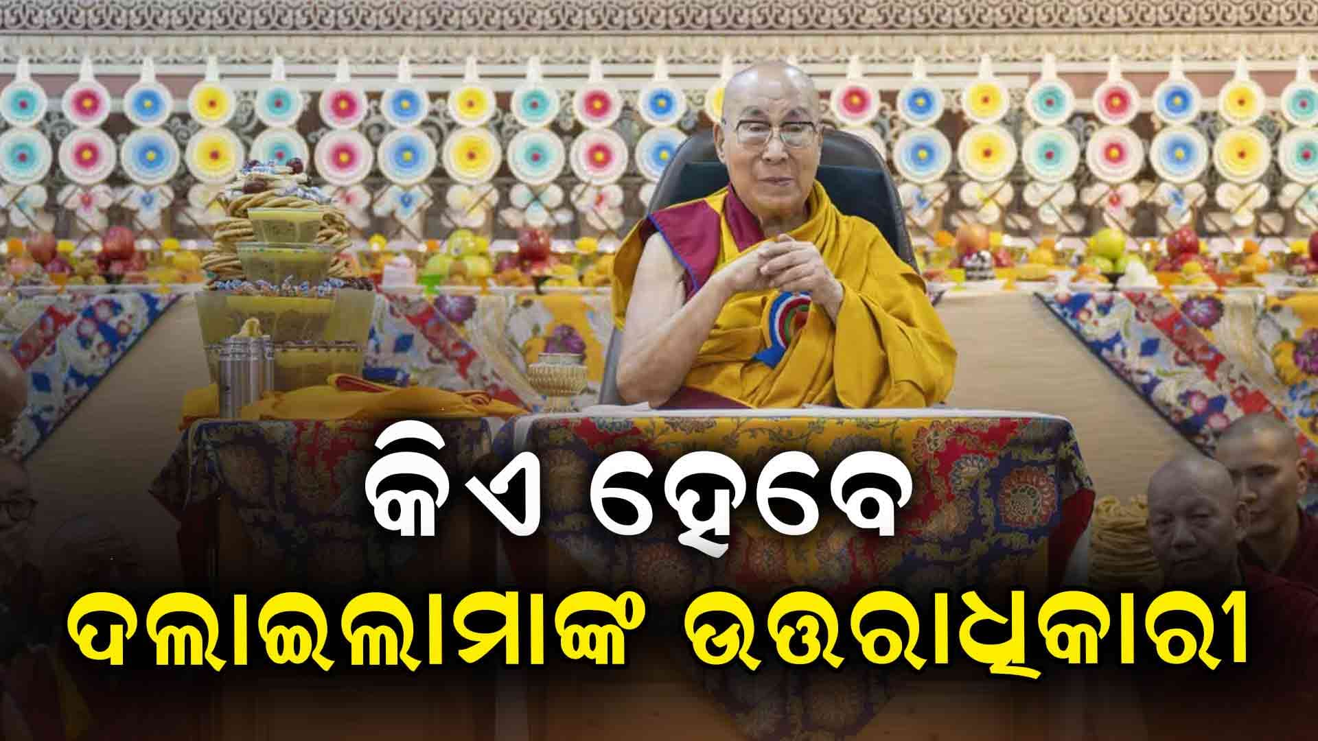 କିଏ ହେବେ ଦଲାଇଲାମାଙ୍କ ଉତ୍ତରାଧିକାରୀ ?