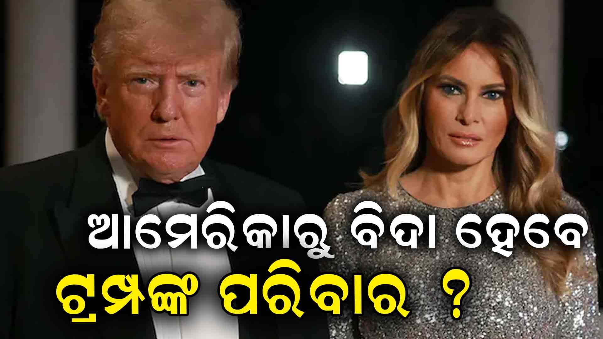 ସତରେ କଣ ଆମେରିକାରୁ ବିଦା ହେବେ ଟ୍ରମ୍ପଙ୍କ ପରିବାର ?
