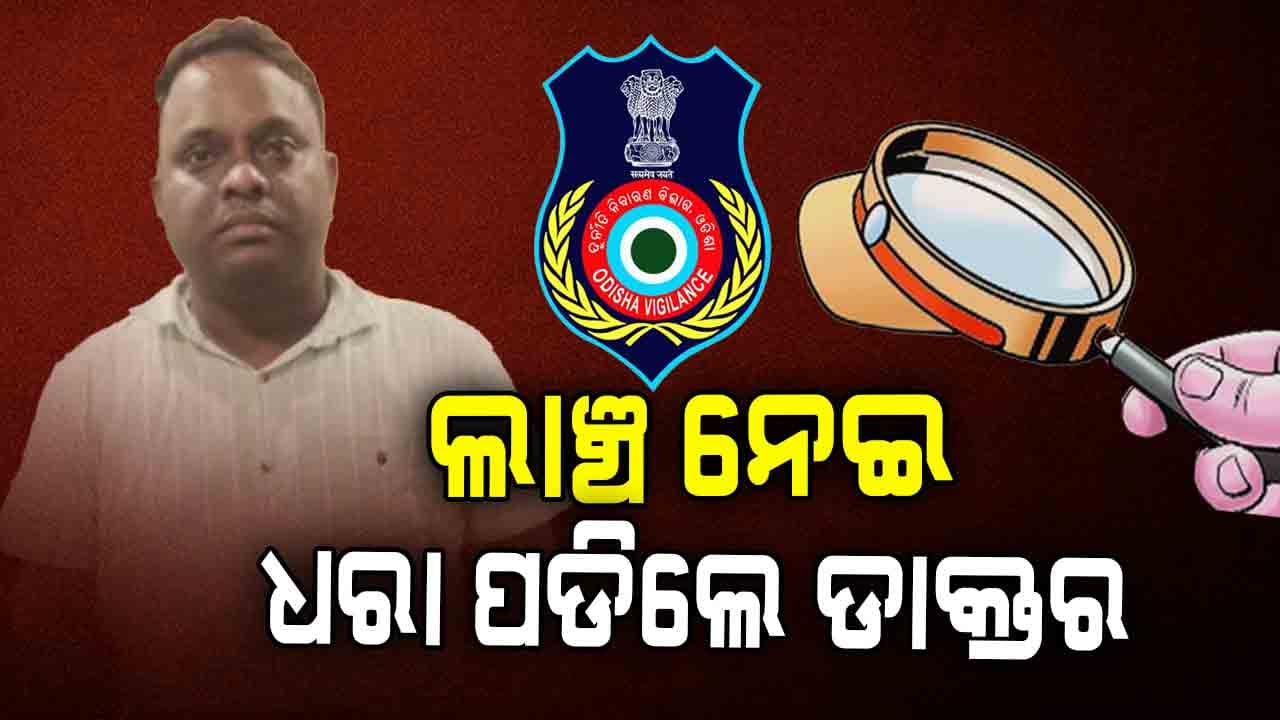 ୧୦ ହଜାର ଟଙ୍କା ଲାଞ୍ଚ ନେଇ ଧରାପଡିଲେ ଡାକ୍ତର
