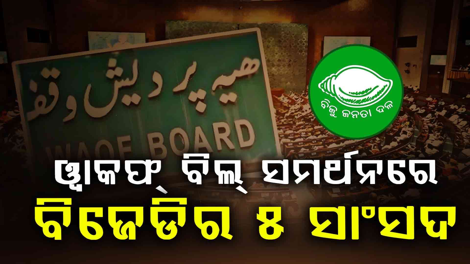  ୱାକଫ୍ ବିଲ୍ ସପକ୍ଷରେ ଭୋଟ୍ ଦେଇଥିଲେ ୫ ବିଜେଡି ସାଂସଦ 