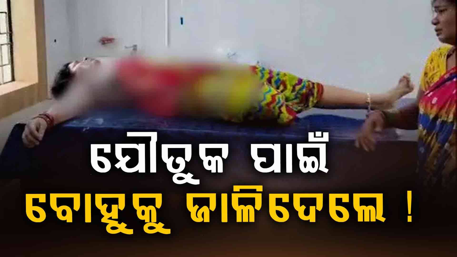 ଯୌତୁକ ପାଇଁ ଆରତୀଙ୍କୁ ଜାଳିଦେଲେ ଶାଶୁଘର ଲୋକେ ! 