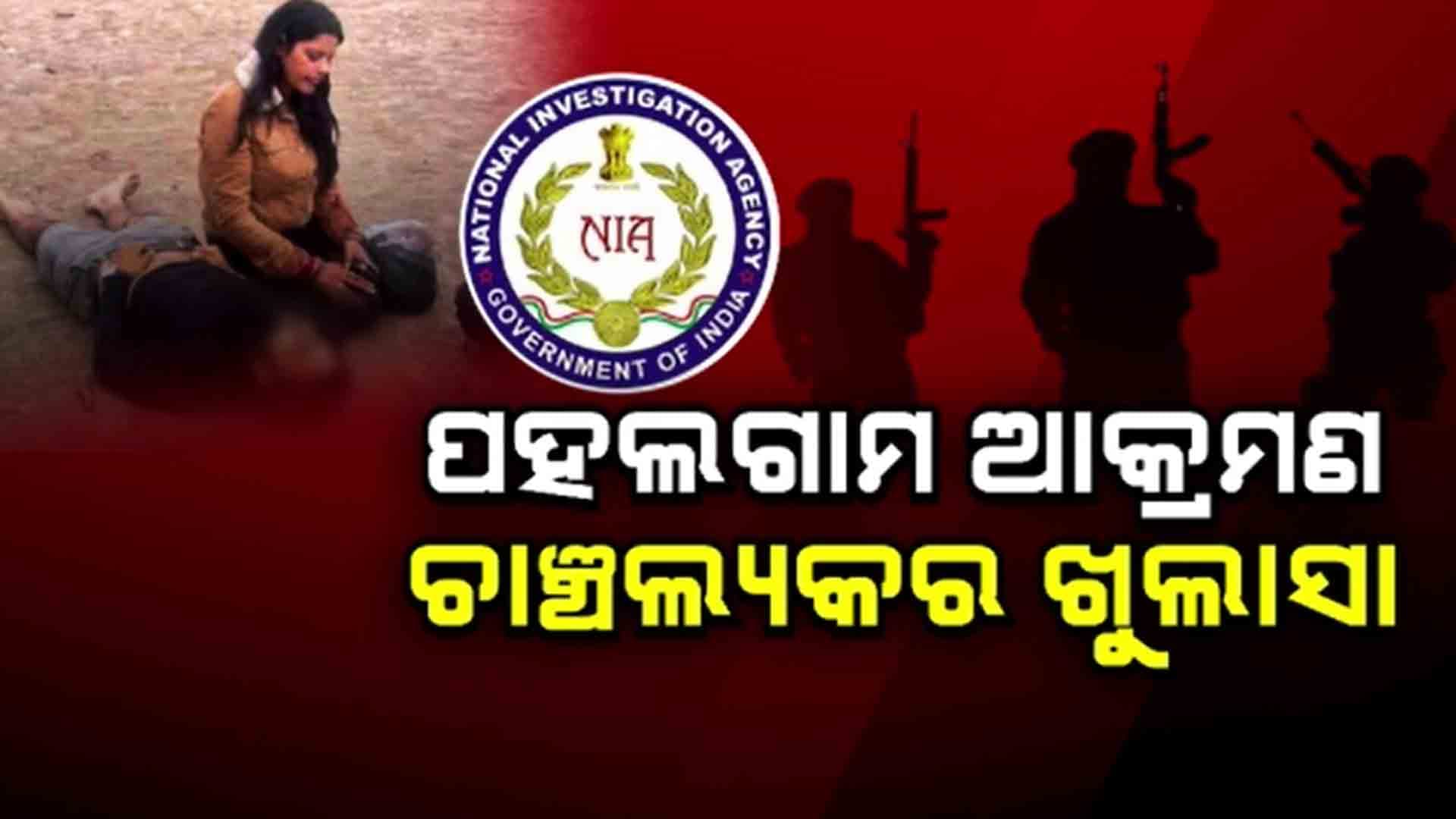 ପହଲଗାମ୍ ଆତଙ୍କୀ ଆକ୍ରମଣର ତଦନ୍ତ ବେଳେ ଚାଞ୍ଚଲ୍ୟକର ଖୁଲାସା