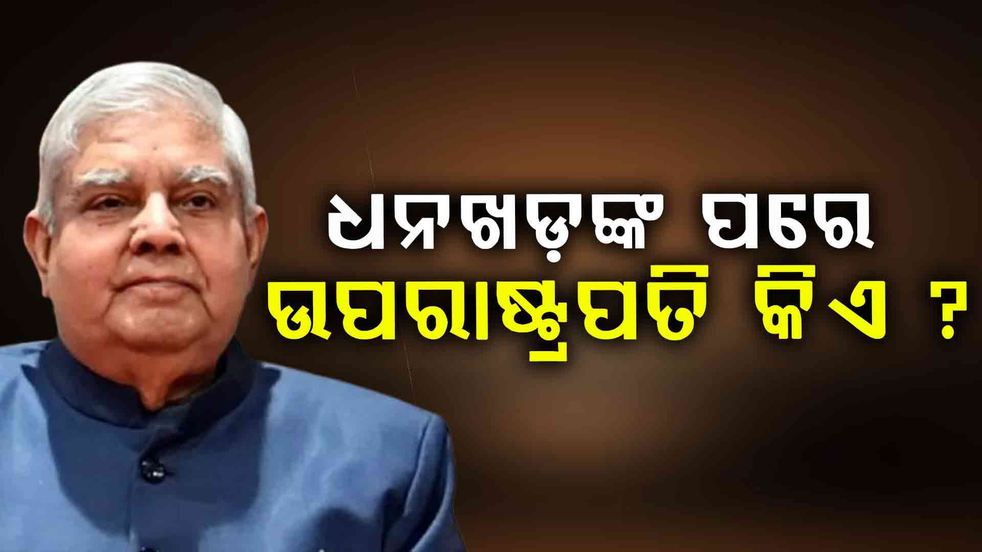 ଧନଖଡ଼ଙ୍କ ପରେ ଦେଶର ଦ୍ବିତୀୟ ଦ୍ବିତୀୟ ସର୍ବୋଚ୍ଚ ସାମ୍ବିଧାନିକ ପଦରେ ବସିବେ କିଏ ତାକୁ ନେଇ ଚର୍ଚ୍ଚା