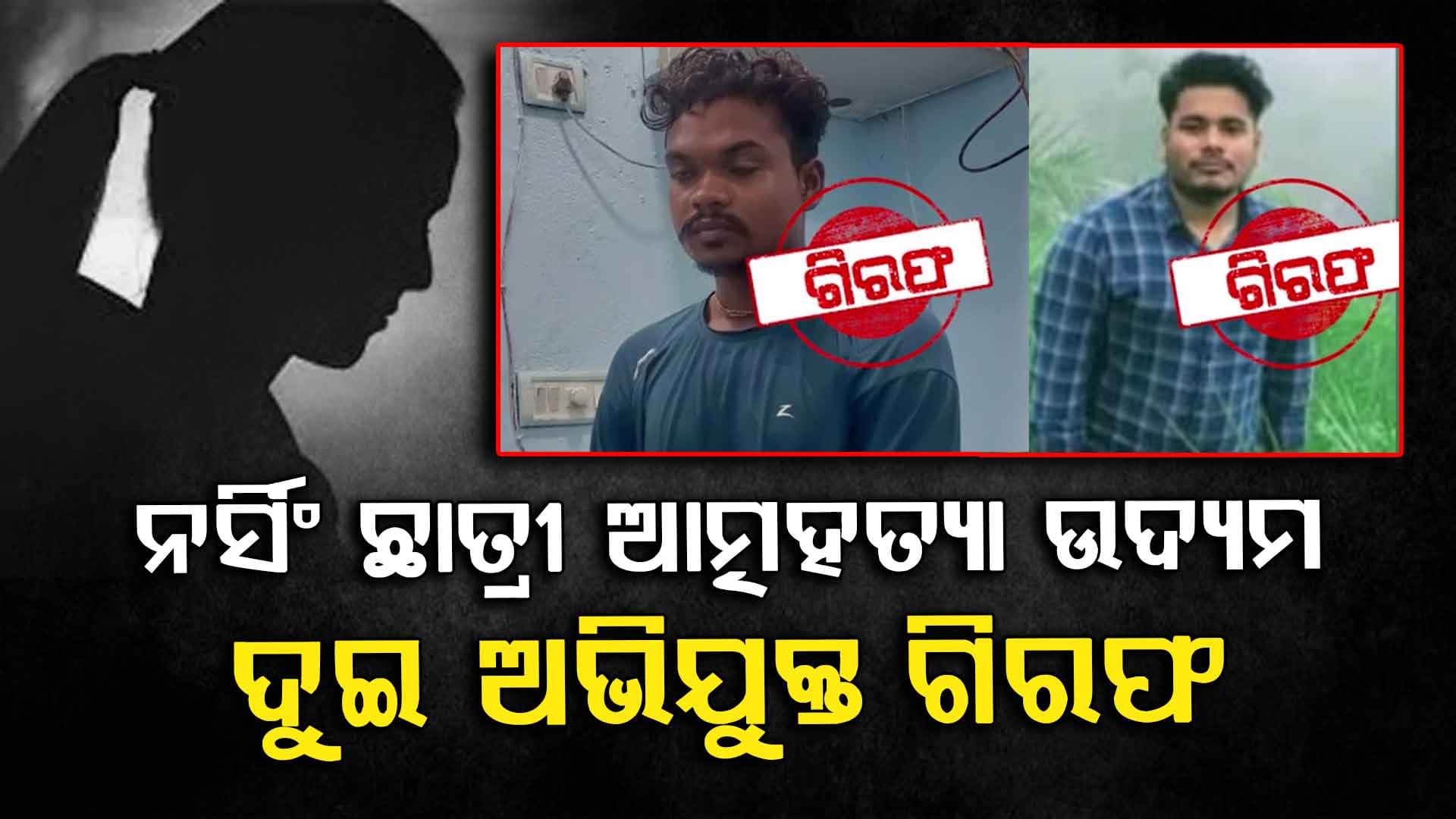 ନର୍ସିଂ ଛାତ୍ରୀ ଆତ୍ମହତ୍ୟା ଉଦ୍ୟମ ଘଟଣା, ଦୁଇ ଅଭିଯୁକ୍ତଙ୍କୁ ଗିରଫ କଲା ପୋଲିସ