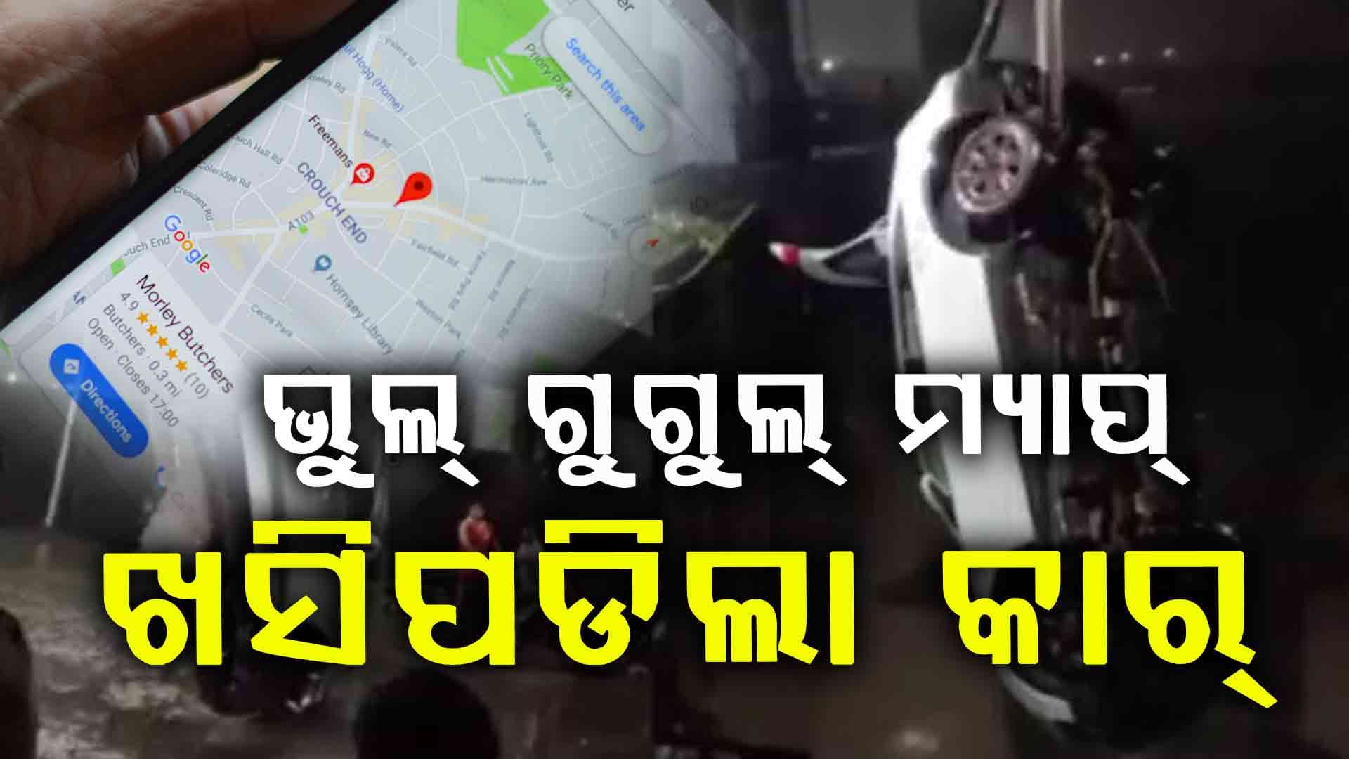 ପୁଣି ଭୁଲ୍ ରାସ୍ତା ଦେଖାଇଲା ଗୁଗୁଲ୍ ମ୍ୟାପ୍: କାର୍ ସହ ଖାଲକୁ ଖସି ପଡ଼ିଲେ ମହିଳା 