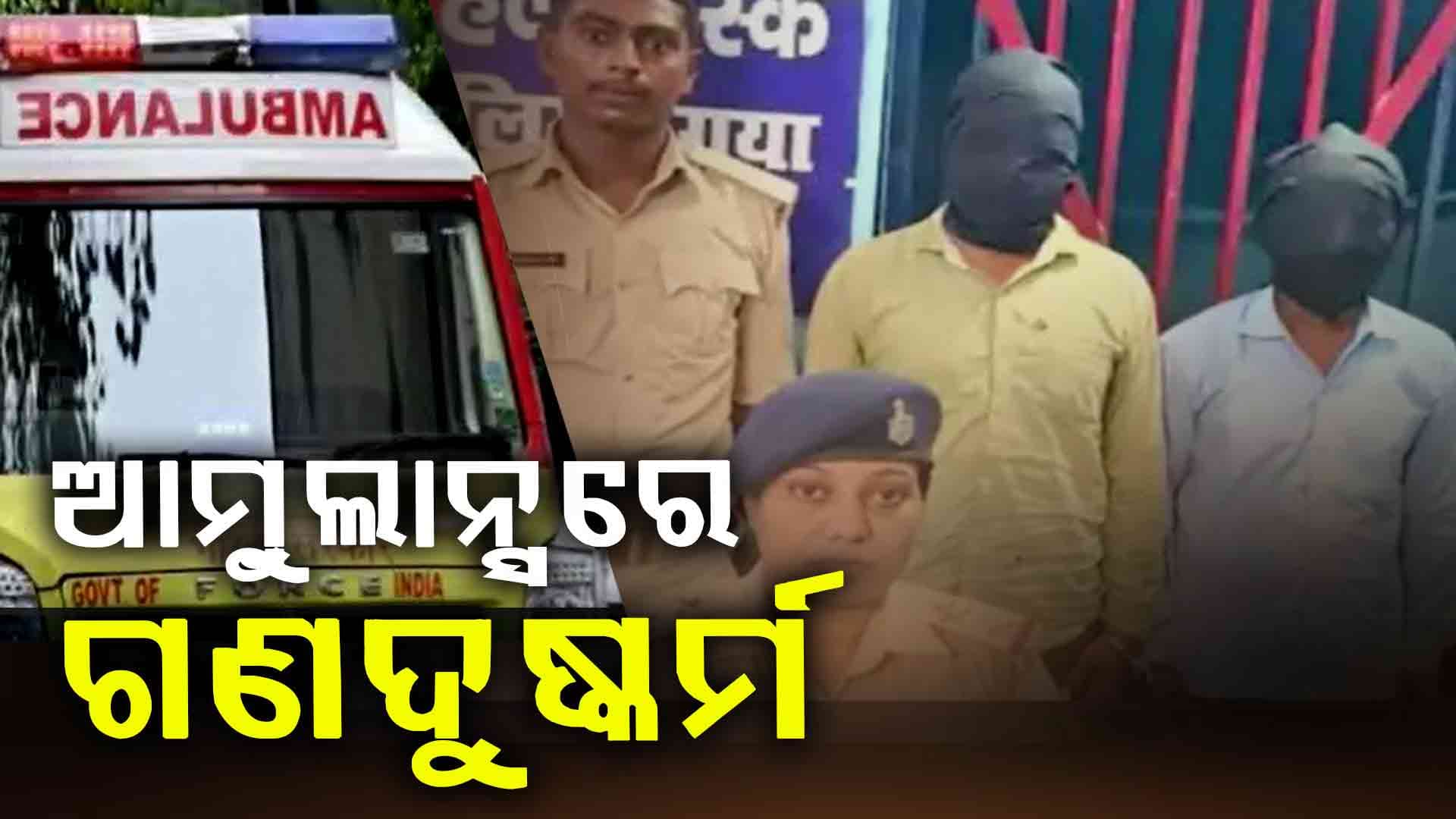 ଅଚେତ ହୋଇପଡ଼ିଲେ ମହିଳା, ଚଳନ୍ତା ଆମ୍ବୁଲାନ୍ସରେ ଗଣଦୁଷ୍କର୍ମ