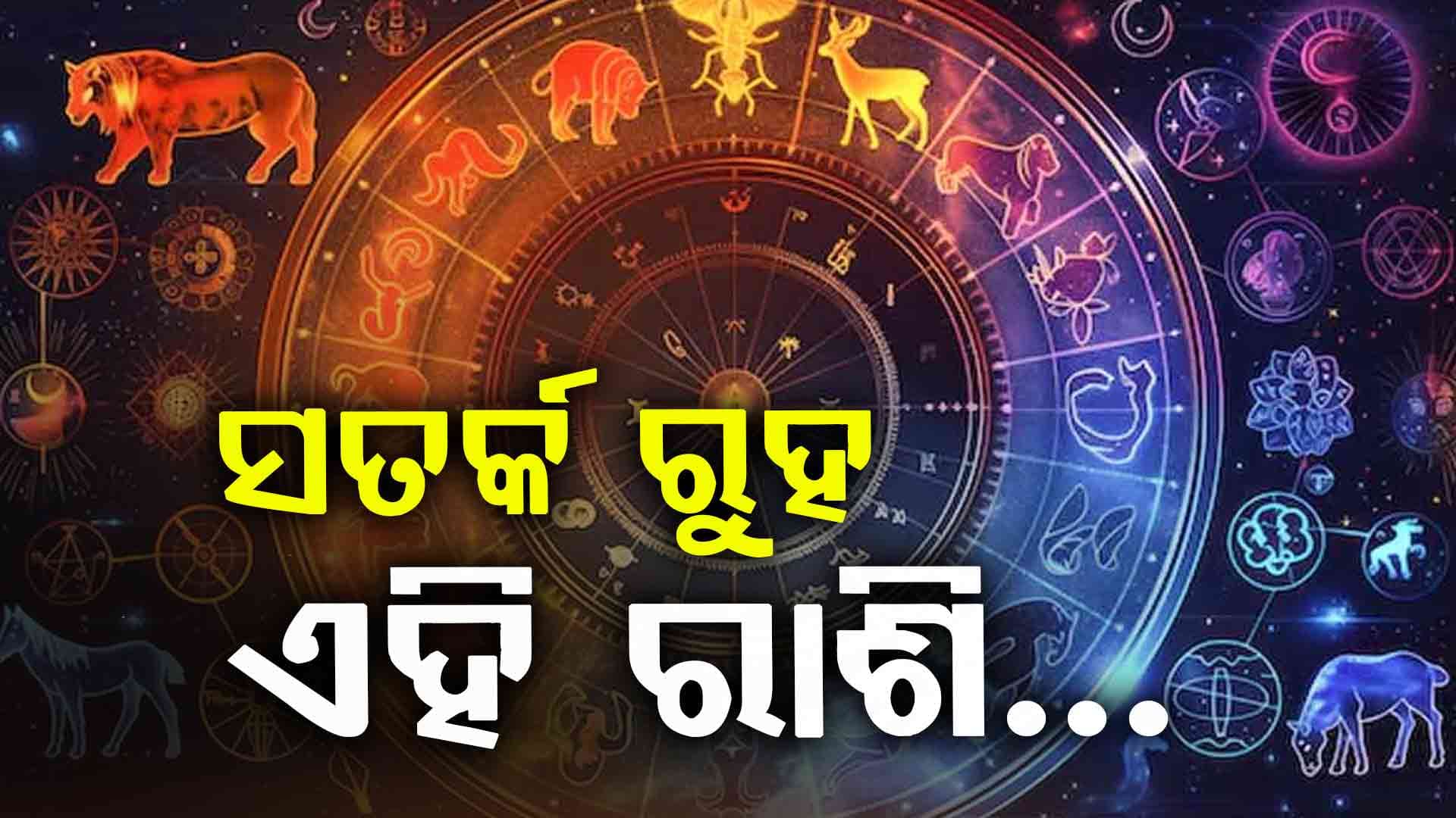 ଆଜିର ରାଶିଫଳ: ଦୁଇଟି ରାଶି ସତର୍କ ରୁହ