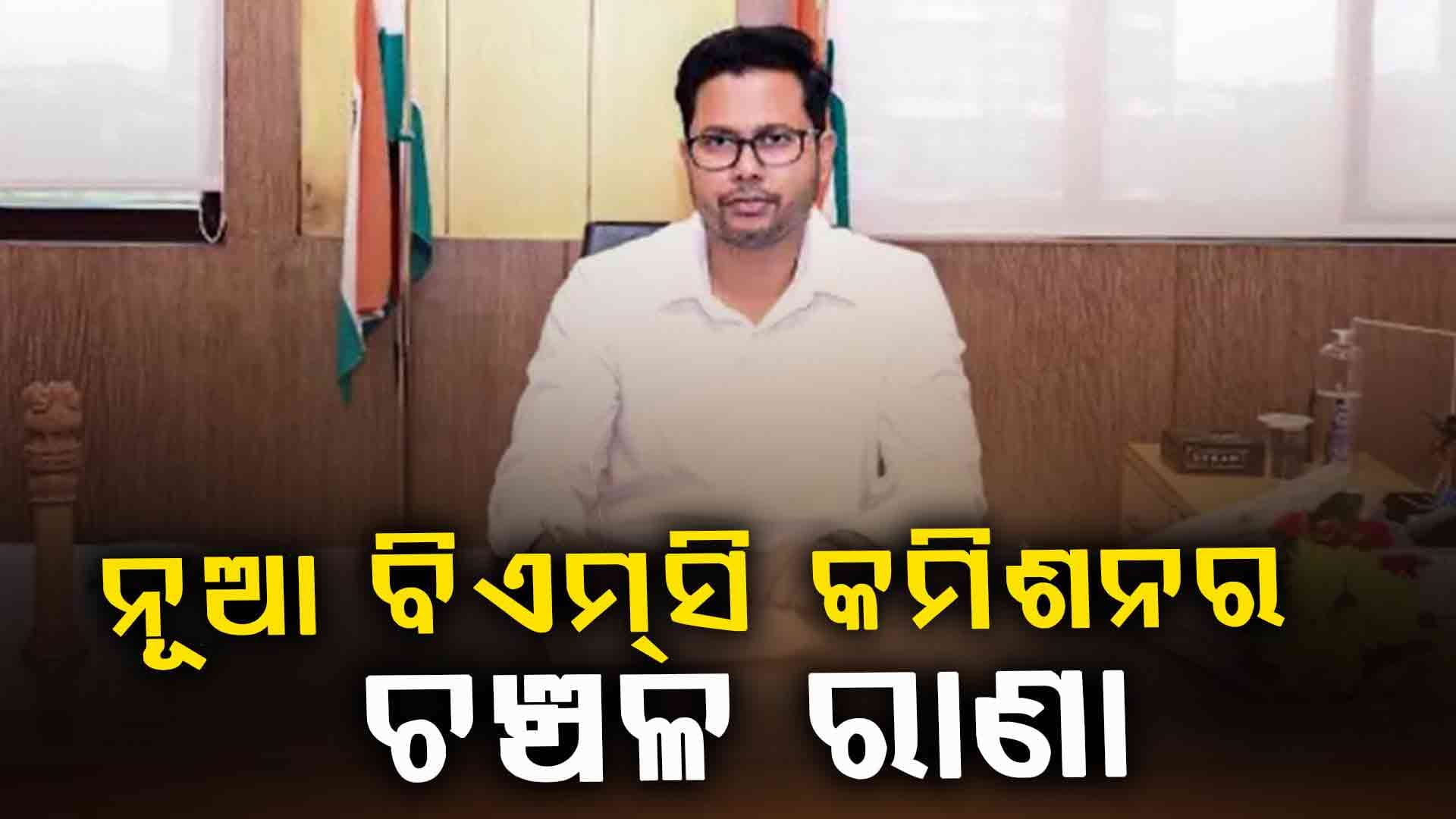  ବିଧିବଦ୍ଧ ଭାବେ କାର୍ଯ୍ୟରେ ଯୋଗ ଦେଲେ ନୂଆ ବିଏମ୍‌ସି କମିଶନର ଚଞ୍ଚଳ ରାଣା 