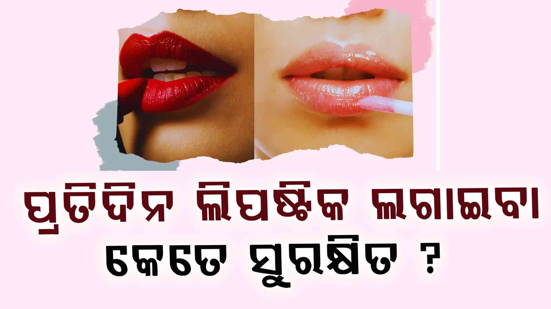 ସାବଧାନ! ପ୍ରତିଦିନ ଲଗାଉଛନ୍ତି କି ଲିପଷ୍ଟିକ 