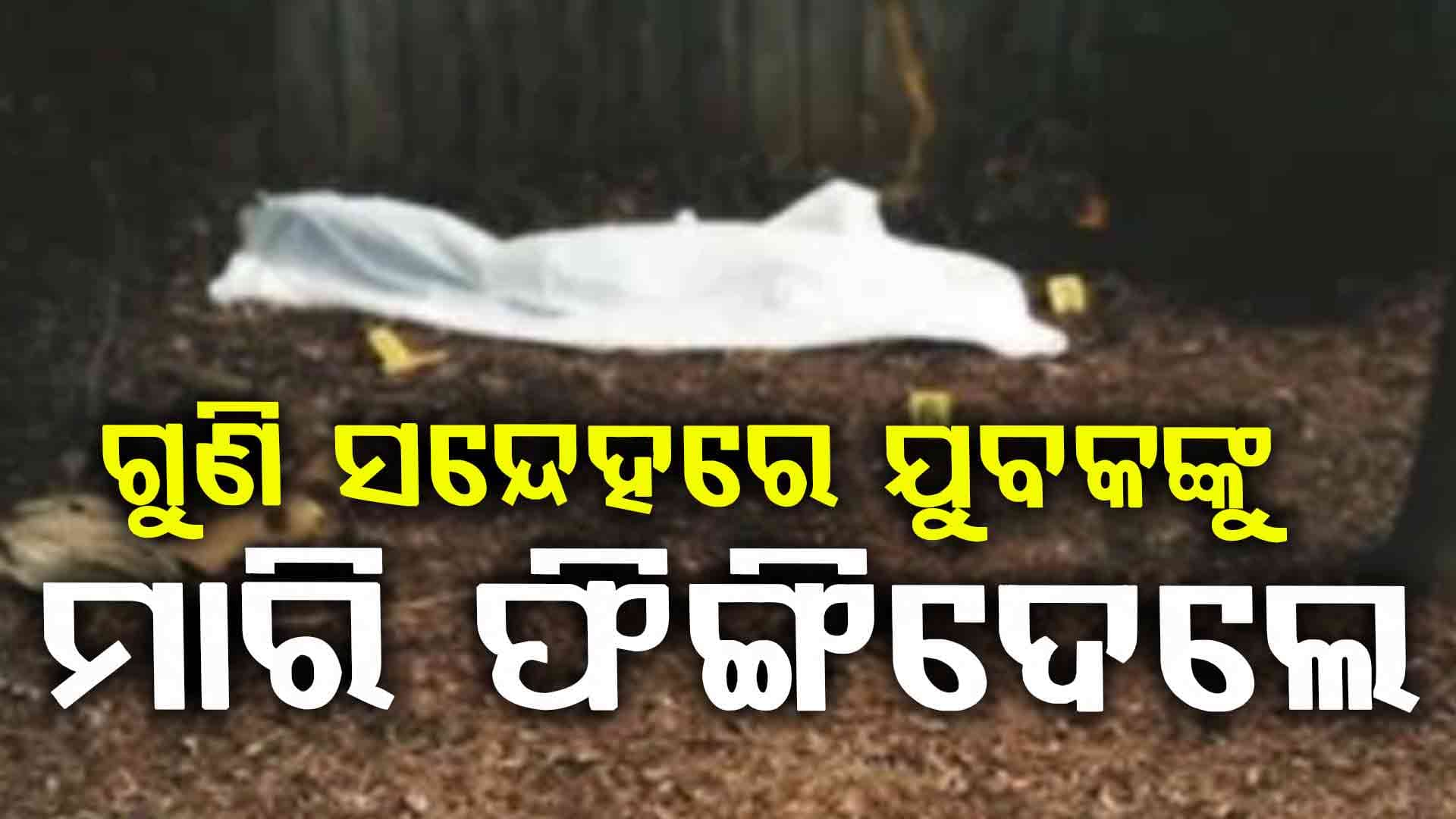 ଗୁଣି ସନ୍ଦେହରେ ଯୁବକକୁ ମାରି ଡ୍ୟାମରେ ଫିଙ୍ଗିଦେଲେ