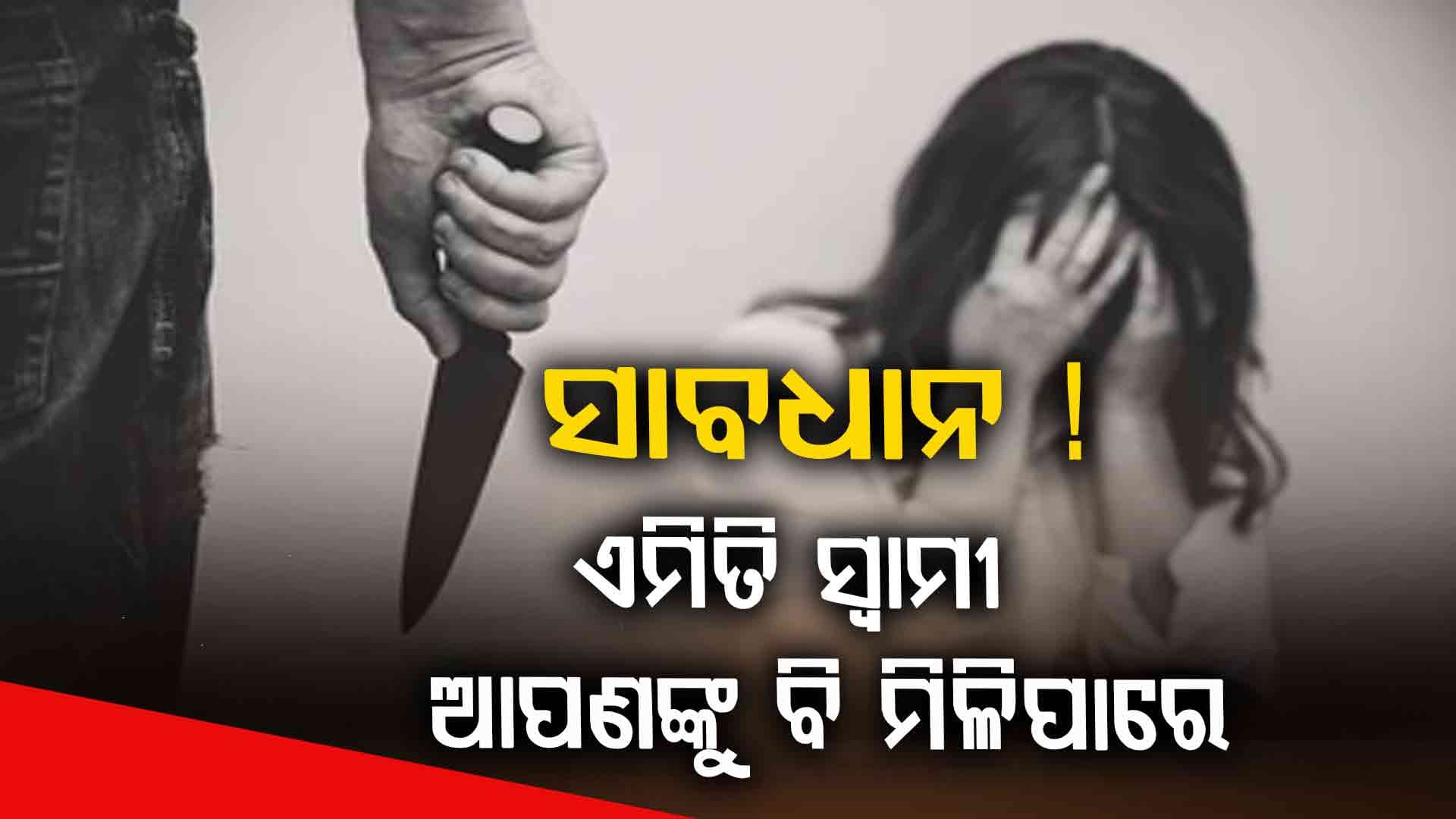 Alert ! Bad Husband: ସେ ବିବାହ କରିବ, ତାପରେ ମନ ଭରିଗଲେ...