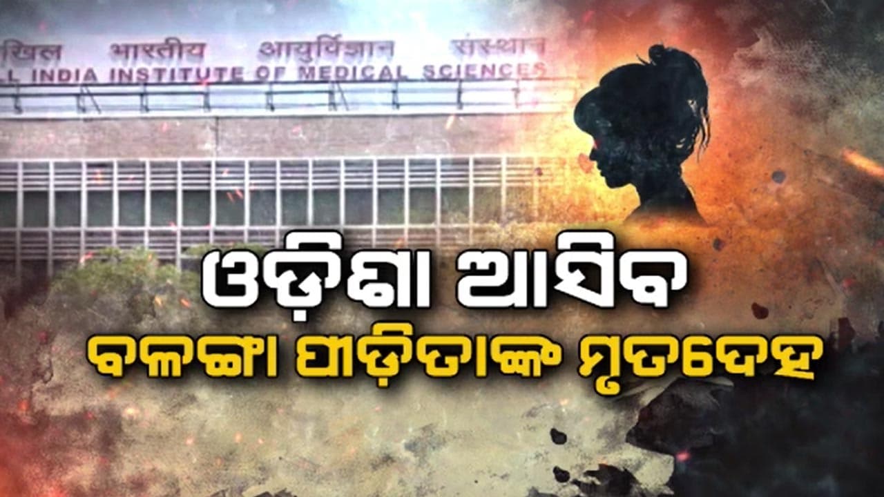ଦିଲ୍ଲୀ AIIMSରୁ ଆଜି ଓଡ଼ିଶା ଆଣାଯିବ ବଳଙ୍ଗା ପୀଡ଼ିତାର ମୃତଦେହ