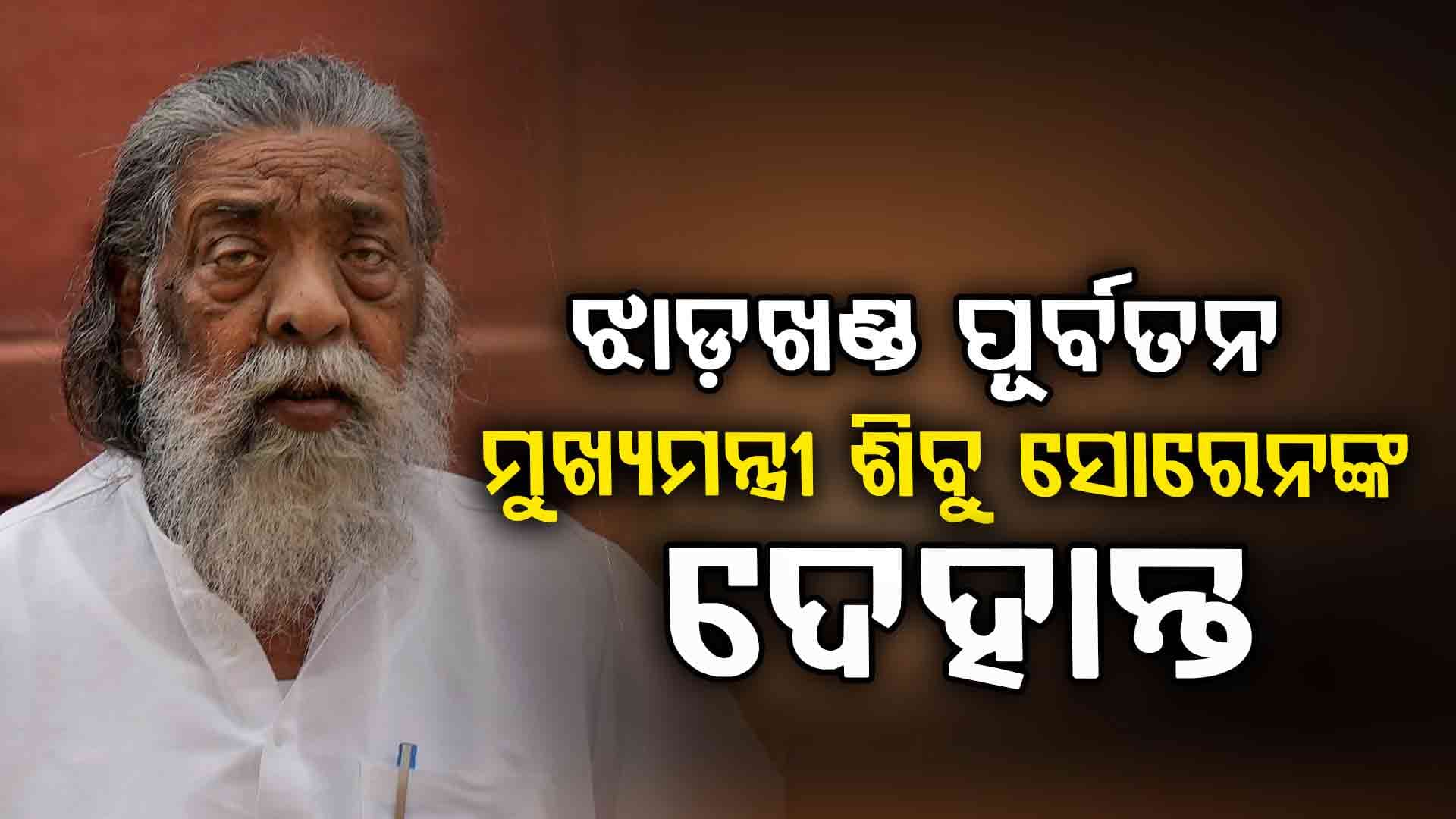 ଝାଡଖଣ୍ଡ ପୂର୍ବତନ ମୁଖ୍ୟମନ୍ତ୍ରୀ ଶିବୁ ସୋରେନଙ୍କ ଦେହାନ୍ତ