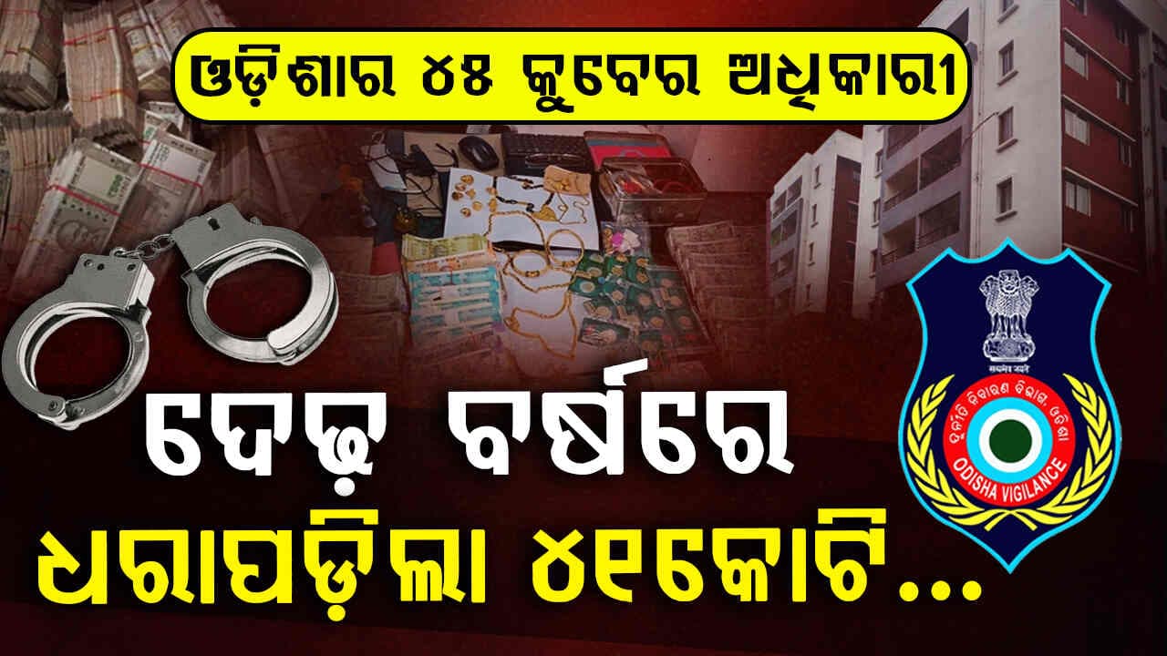 ଓଡ଼ିଶାର ୪୫କୁବେର ଅଧିକାରୀ...ଦେଢ଼ ବର୍ଷରେ ଧରାପଡ଼ିଲା ୪୧କୋଟି... 