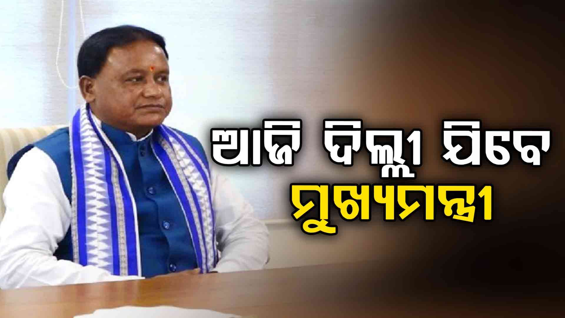 ନୂଆଦିଲ୍ଲୀ ଗସ୍ତରେ ଯିବେ ମୁଖ୍ୟମନ୍ତ୍ରୀ ମୋହନ ଚରଣ ମାଝୀ 