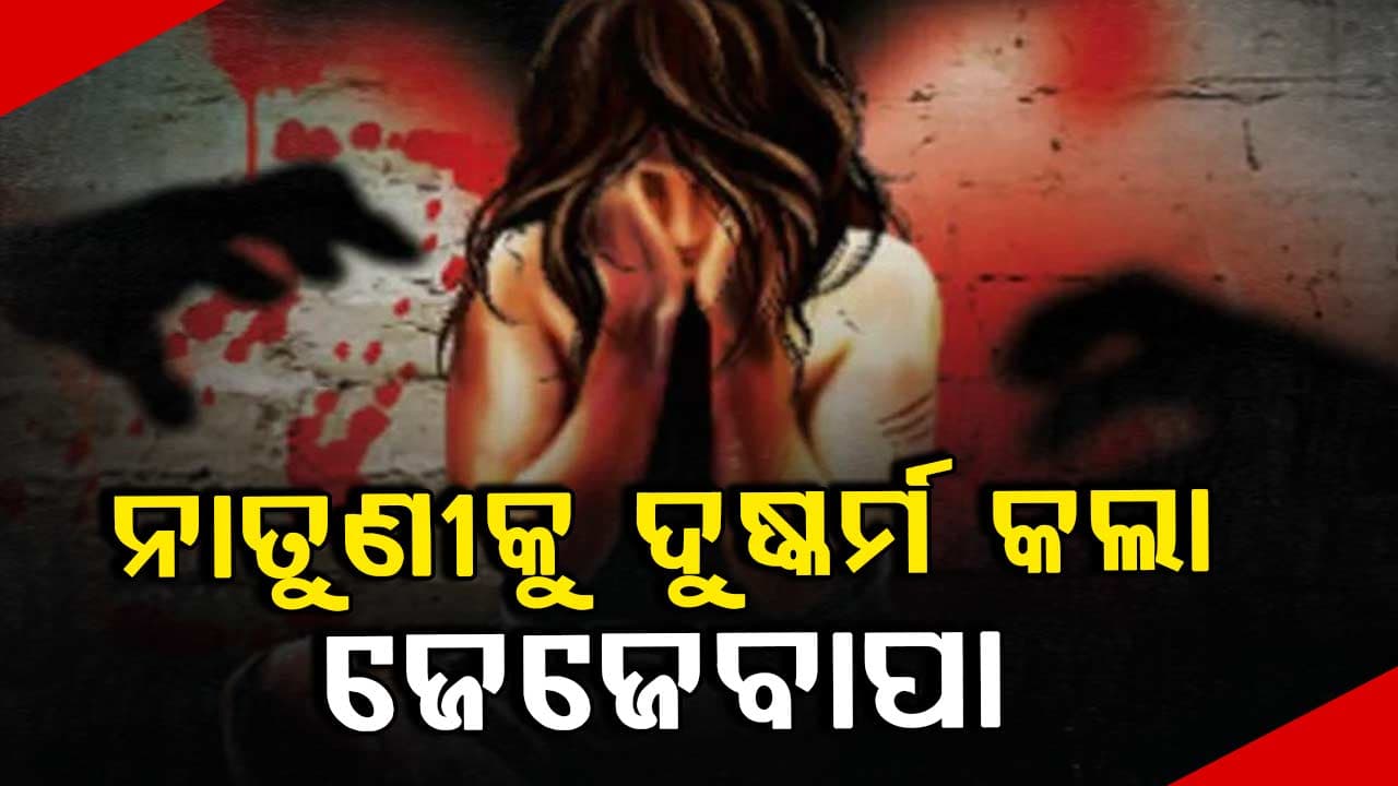 ୯ ବର୍ଷ ନାବାଳିକାକୁ ଦୁଷ୍କର୍ମ କଲା ଜେଜେବାପା