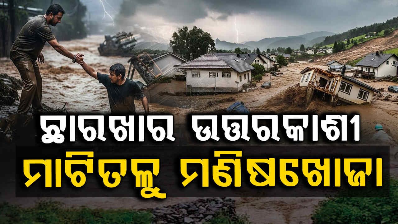 ବାଦଲଫଟା ବର୍ଷା ଏବଂ ଫ୍ଲାଶଫ୍ଲଡ ଯୋଗୁ ଛାରଖାର ଉତ୍ତରକାଶୀ