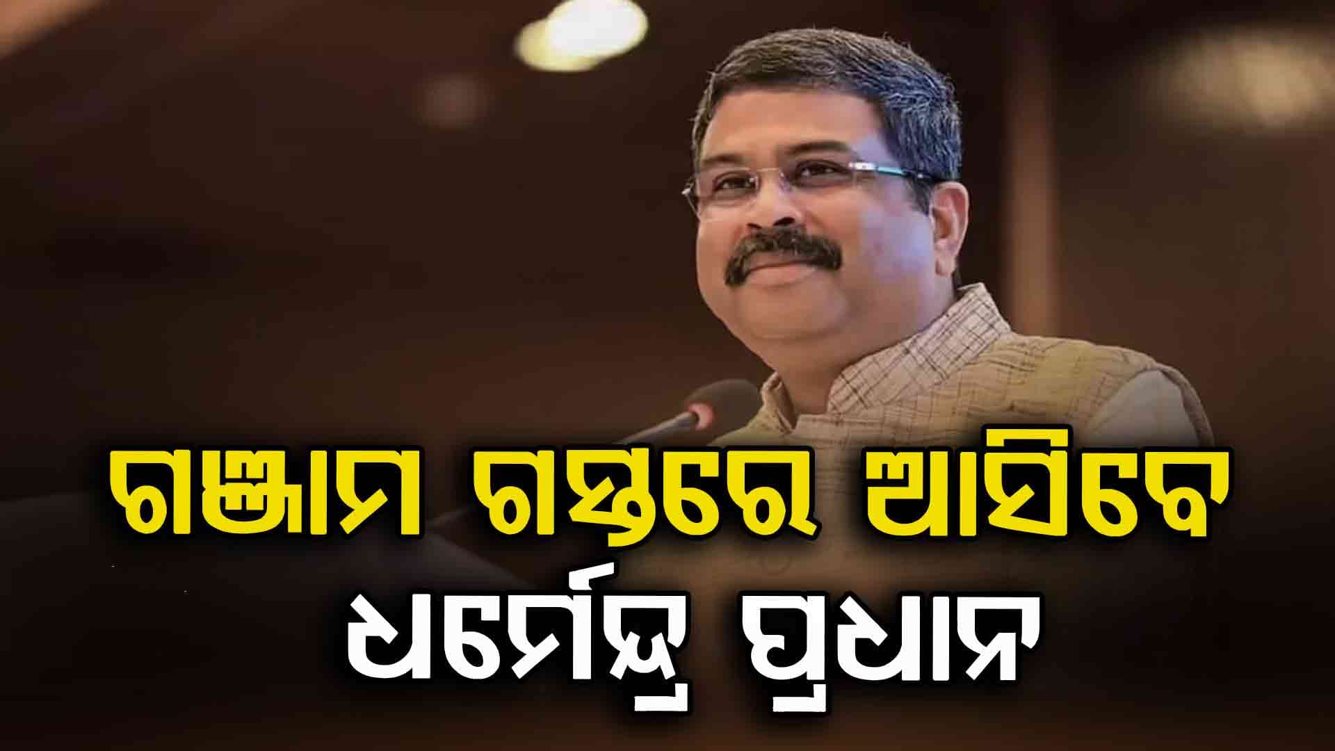 ଆଜି ଗଞ୍ଜାମ ଗସ୍ତରେ ଆସିବେ କେନ୍ଦ୍ର ଶିକ୍ଷାମନ୍ତ୍ରୀ ଧର୍ମେନ୍ଦ୍ର ପ୍ରଧାନ