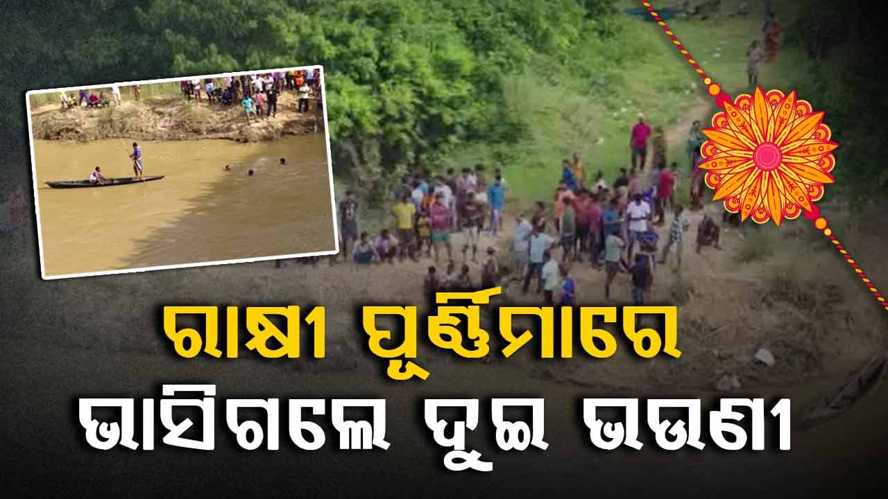 ରାକ୍ଷୀ ପୂର୍ଣ୍ଣିମାରେ ବଡ ଅଘଟଣ, ଭାସିଗଲେ ଦୁଇ ଭଉଣୀ 