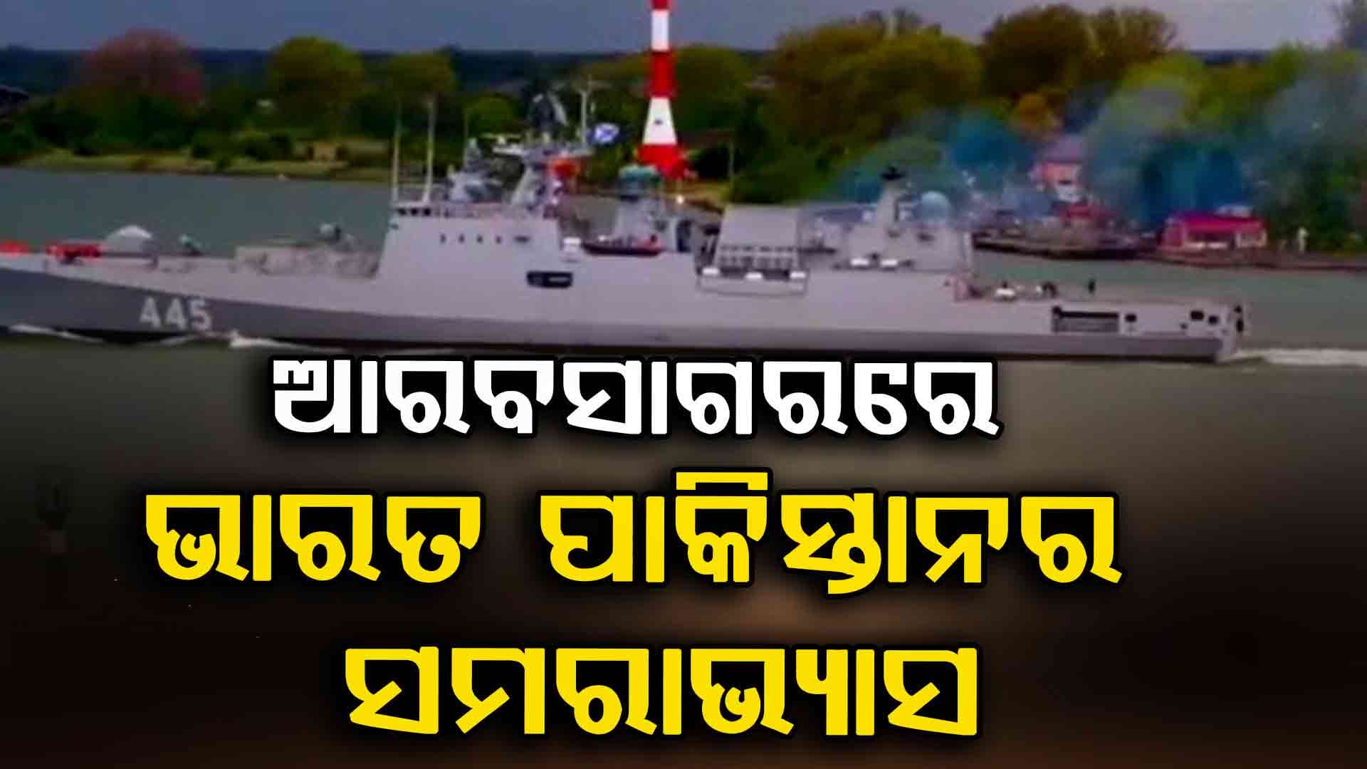 ଏକା ସମୟରେ ଆରବସାଗରରେ ଭାରତ ପାକିସ୍ତାନର ନୌସେନା ସମରାଭ୍ୟାସ