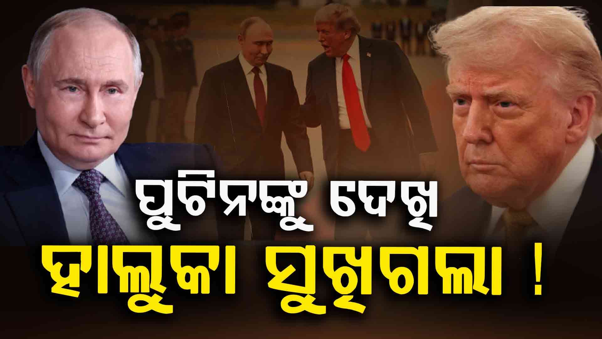 Trump-Putin Meet: ଆଗରୁ ଗର୍ଜୁଥିଲେ ଟ୍ରମ୍ପ... ପୁଟିନଙ୍କୁ ଦେଖି ଶାନ୍ତ ପଡ଼ିଗଲେ !