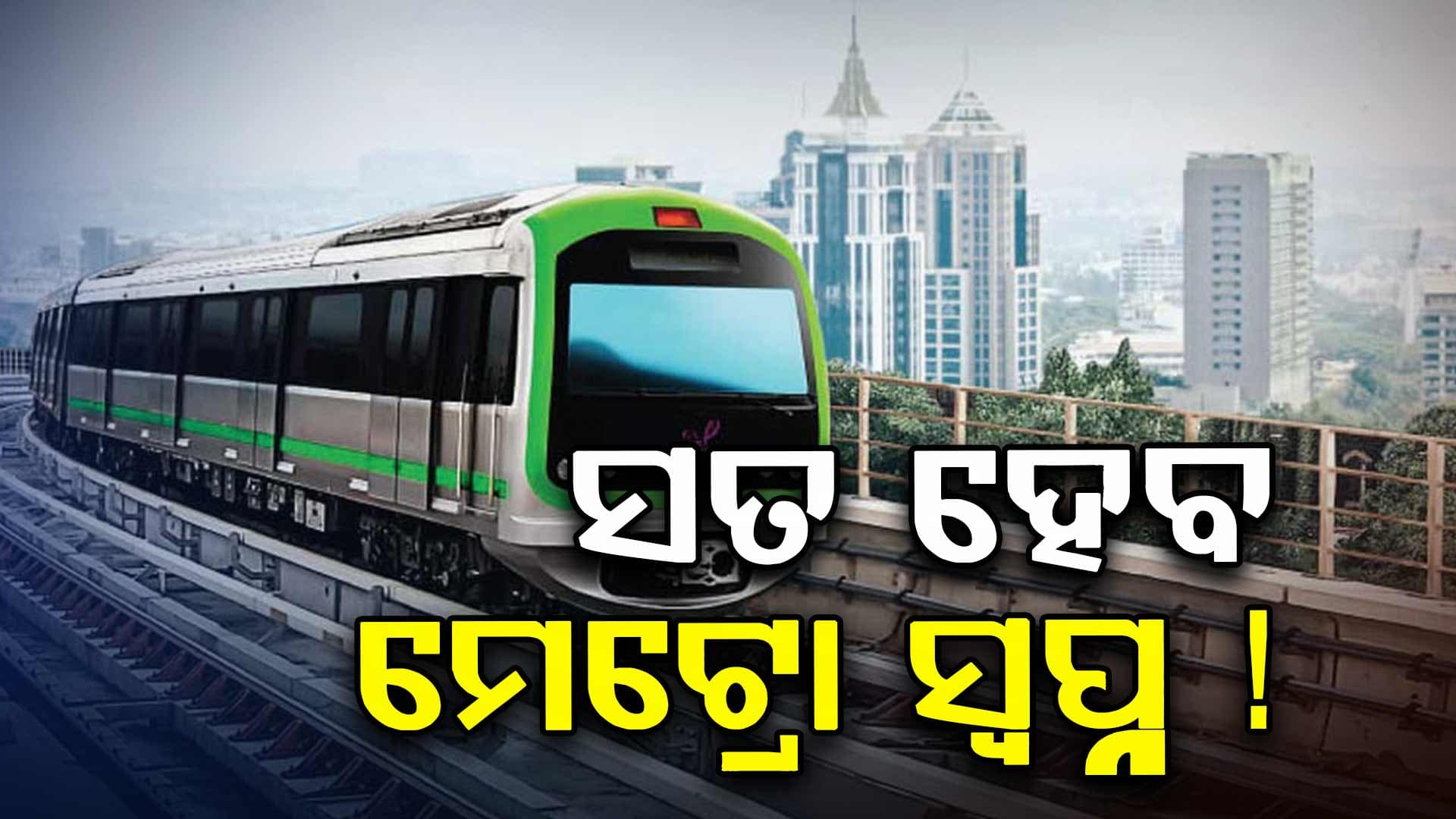 ପୁଣି ଥରେ ଉଜ୍ଜୀବିତ ହେଲା ଆଶା, ଓଡ଼ିଶାରେ ଗଡ଼ିବ ଦୀର୍ଘସ୍ଥାୟୀ ଓ ଦୀର୍ଘମିଆଦି ମେଟ୍ରୋ