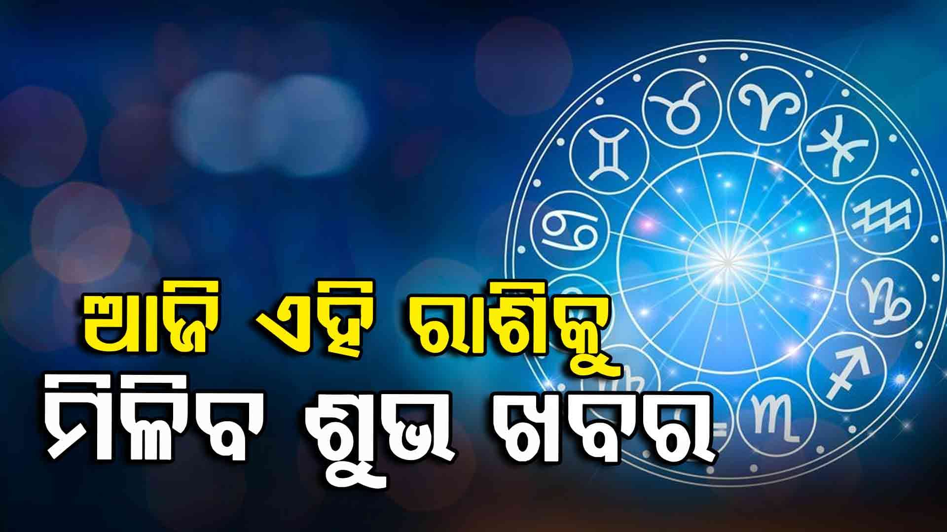 ଆଜିର ରାଶିଫଳ, ଜାଣନ୍ତୁ କ'ଣ କହୁଛି ଆଜି ଆପଣଙ୍କ ଭାଗ୍ୟ