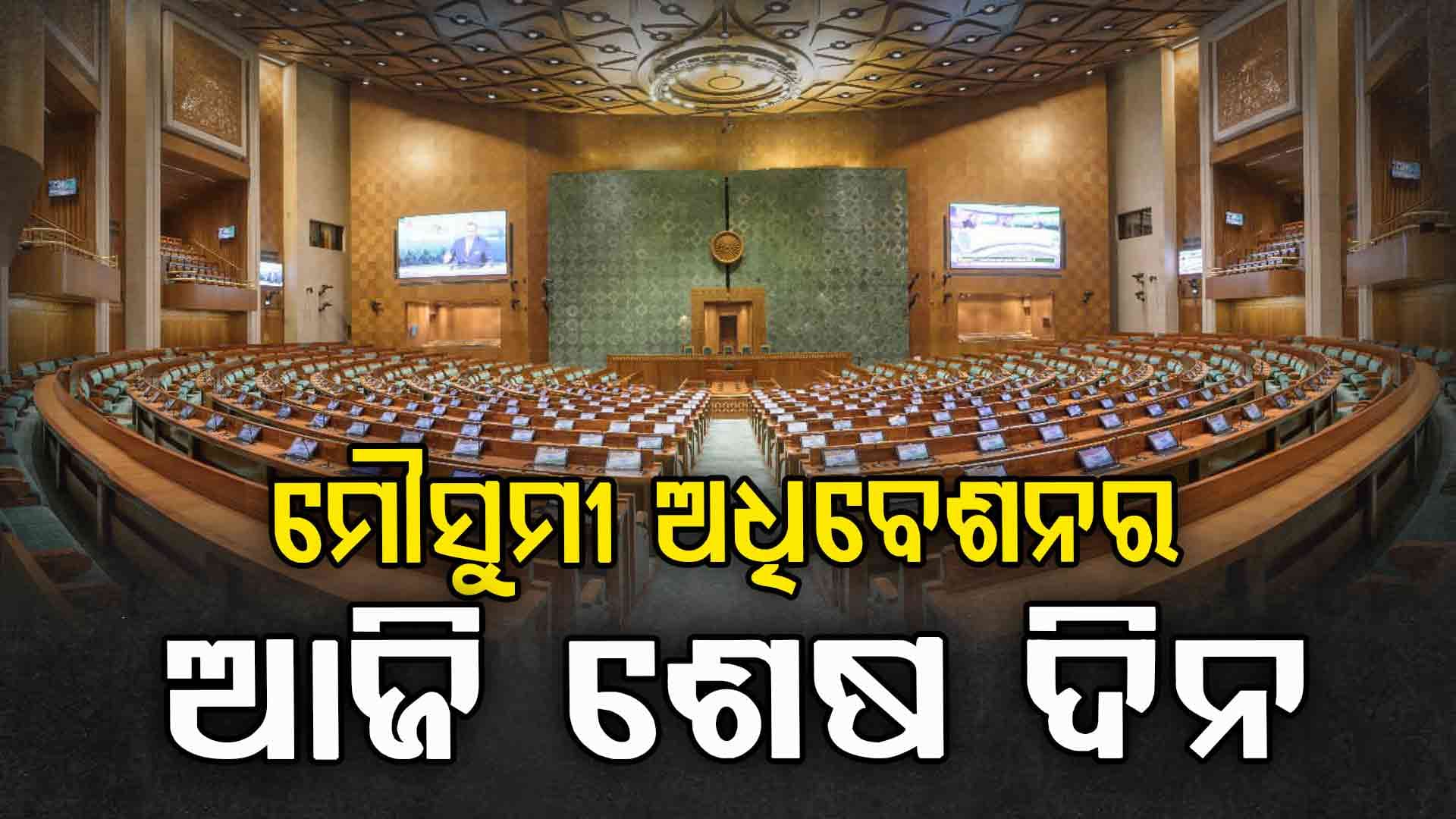 ଆଜି ଶେଷ ହେବ ମୌସୁମୀ ଅଧିବେଶନ, ଶେଷ ଦିନରେ ବିରୋଧୀ ହଙ୍ଗାମା କରିବା ସମ୍ଭାବନା