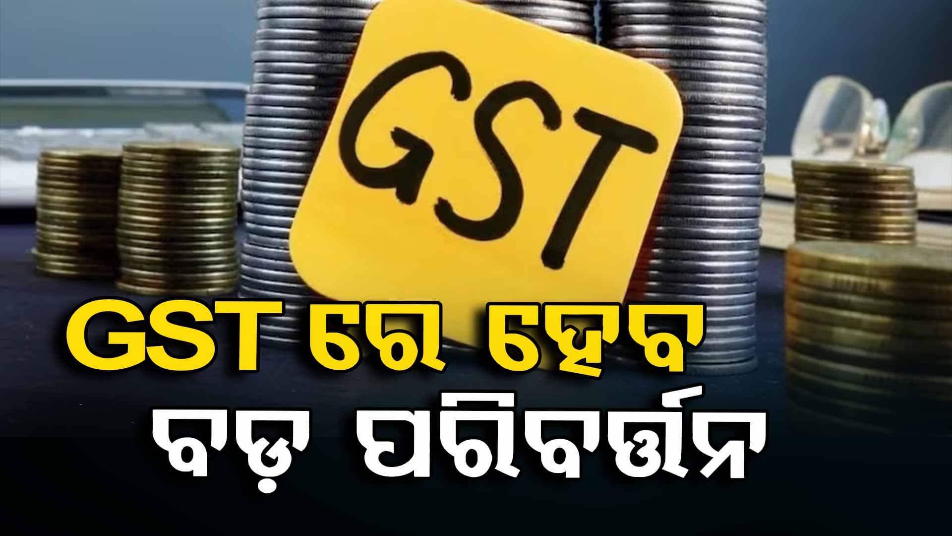 GSTରେ ହେବ ବଡ଼ ପରିବର୍ତ୍ତନ, ଏଣିକି ଆଉ ରହିବନି ୧୨ ଓ ୨୮% GST ସ୍ଲାବ