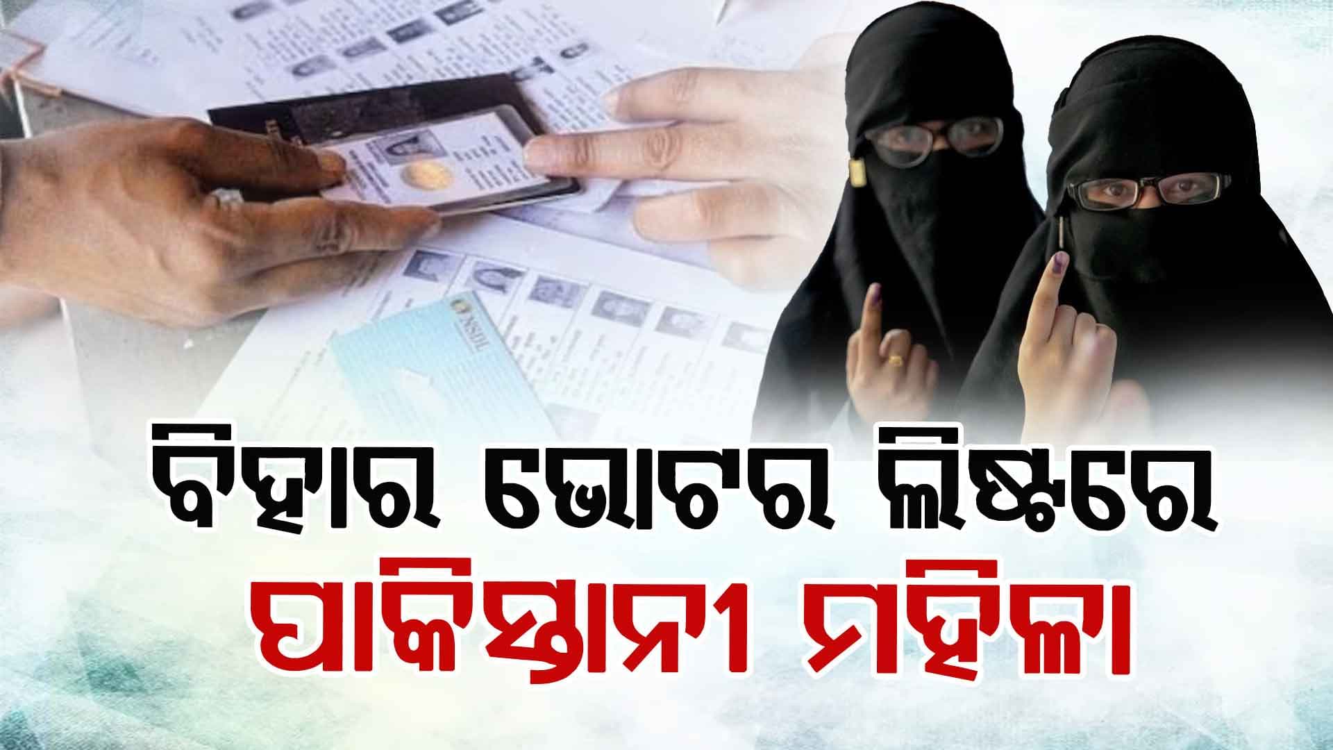 Pak Woman Found Bihar Voter List: ବିହାର ଭୋଟର ଲିଷ୍ଟରେ ପାକିସ୍ତାନୀ ମହିଳାଙ୍କ ନାଁ, ୧୯୫୬ ମସିହାରେ ଆସିଥିଲେ ଭାରତ