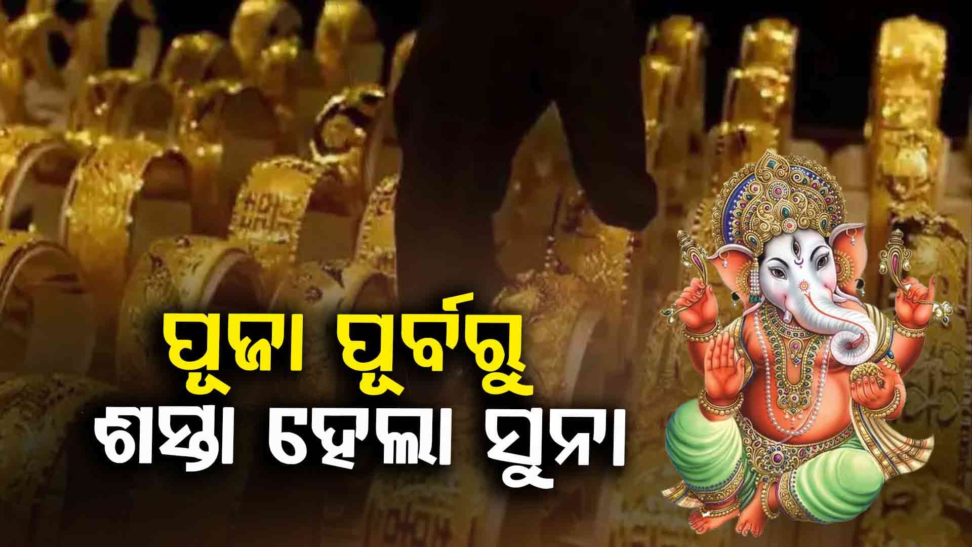 ସୁନା ଦରରେ ଲାଗିଲା ବ୍ରେକ: ଗଣେଶ ପୂଜା ପୂର୍ବରୁ ଶସ୍ତା ହେଲା ସୁନା