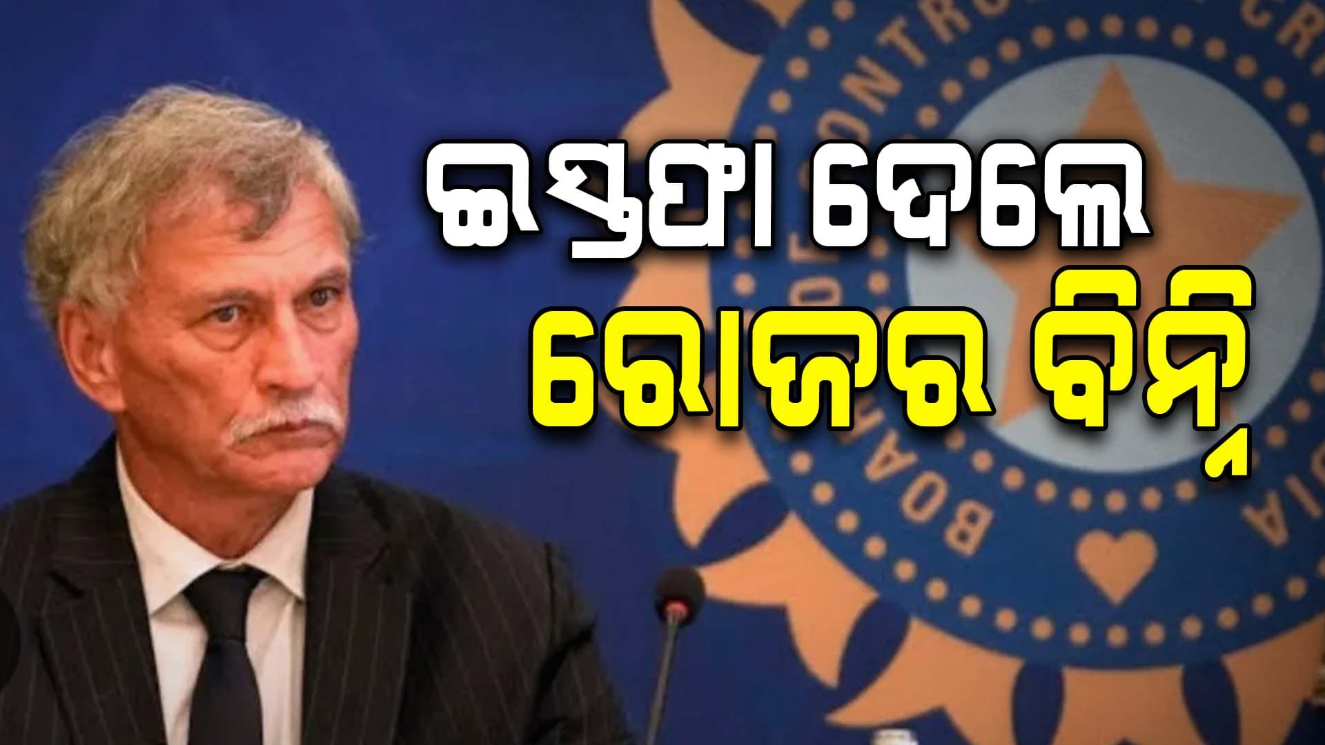 ବିସିସିଆଇ ଅଧ୍ୟକ୍ଷ ପଦରୁ ଇସ୍ତଫା ଦେଲେ ରୋଜର ବିନ୍ନି