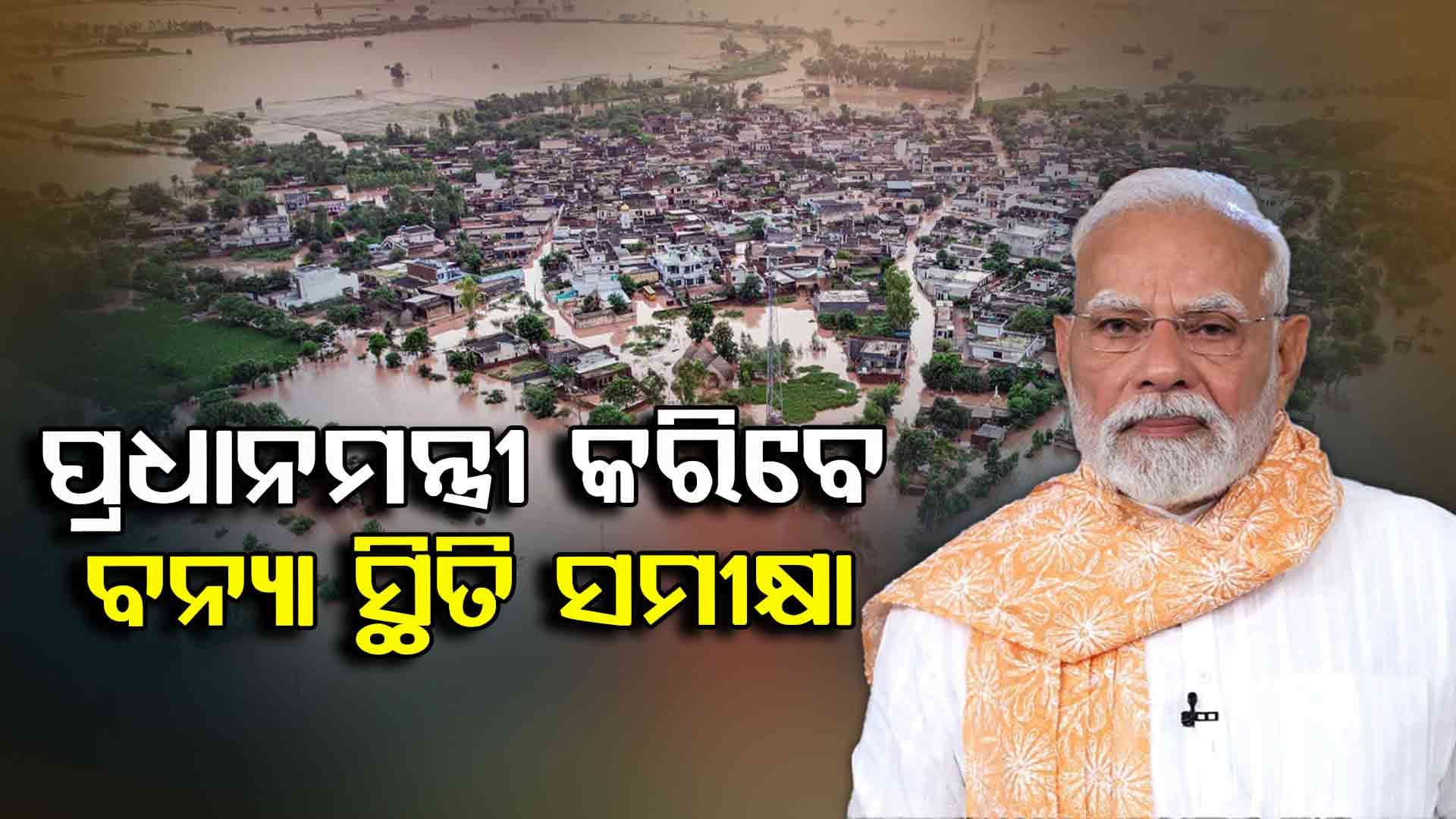 ଆଜି ବନ୍ୟାସ୍ଥିତି ସମୀକ୍ଷା କରିବେ PM ମୋଦି, ଘୋଷଣା କରିପାରନ୍ତି ସ୍ବତନ୍ତ୍ର ପ୍ୟାକେଜ୍