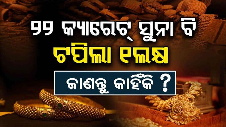 ଆଉ କିଣି ହେବନି ସୁନା, ୨୨କ୍ୟାରେଟ୍ ସୁନା ବି ଟପିଲା ୧ଲକ୍ଷ