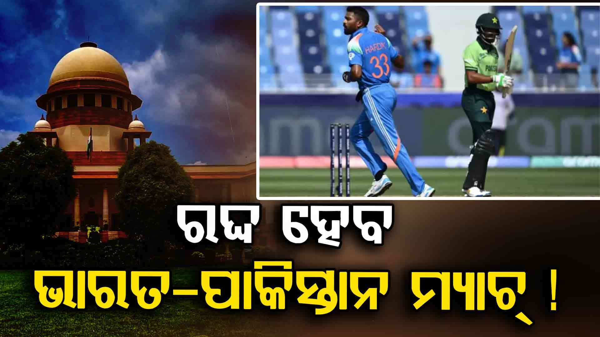 ରଦ୍ଦ ହେବ ଭାରତ-ପାକିସ୍ତାନ ମ୍ୟାଚ୍ ! ସୁପ୍ରିମକୋର୍ଟରେ ପହଞ୍ଚିଲା ମାମଲା