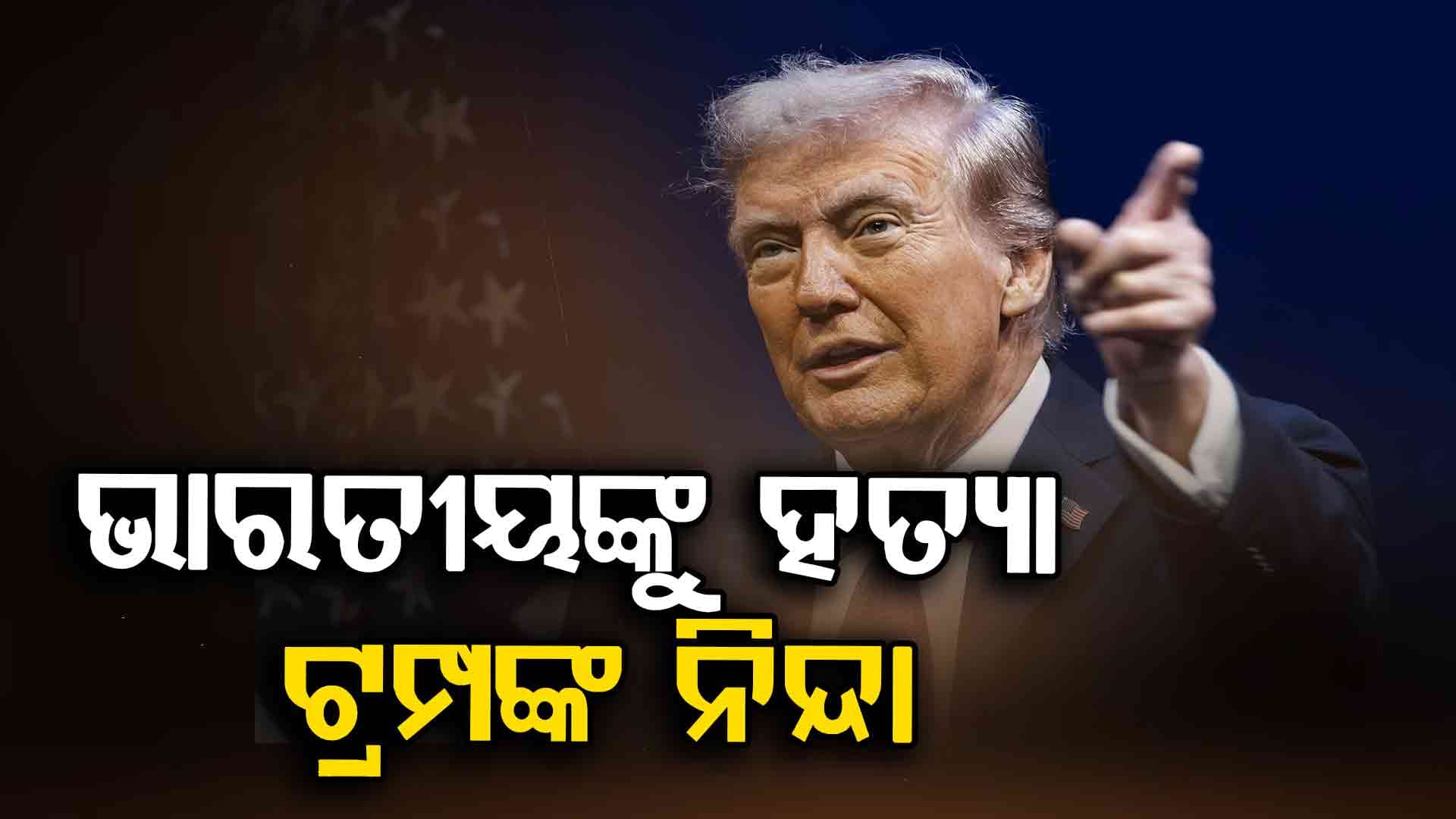 ଆମେରିକାରେ ଭାରତୀୟଙ୍କୁ ହତ୍ୟା: ମୁହଁ ଖୋଲିଲେ ଟ୍ରମ୍ପ,କହିଲେ, ଆକ୍ରମଣକୁ କରାଯିବନି ବରଦାସ୍ତ