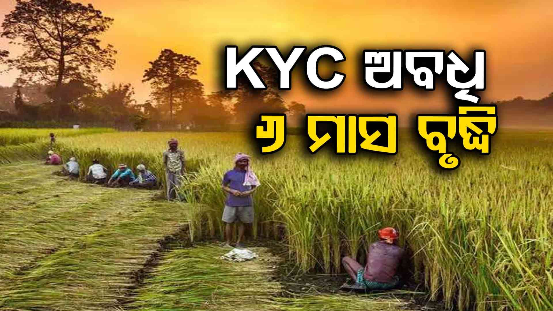 PM କିଷାନ ପାଇଁ ବଡ଼ ସୁଯୋଗ , KYC ଅବଧିକୁ ୬ ମାସ ବୃଦ୍ଧି