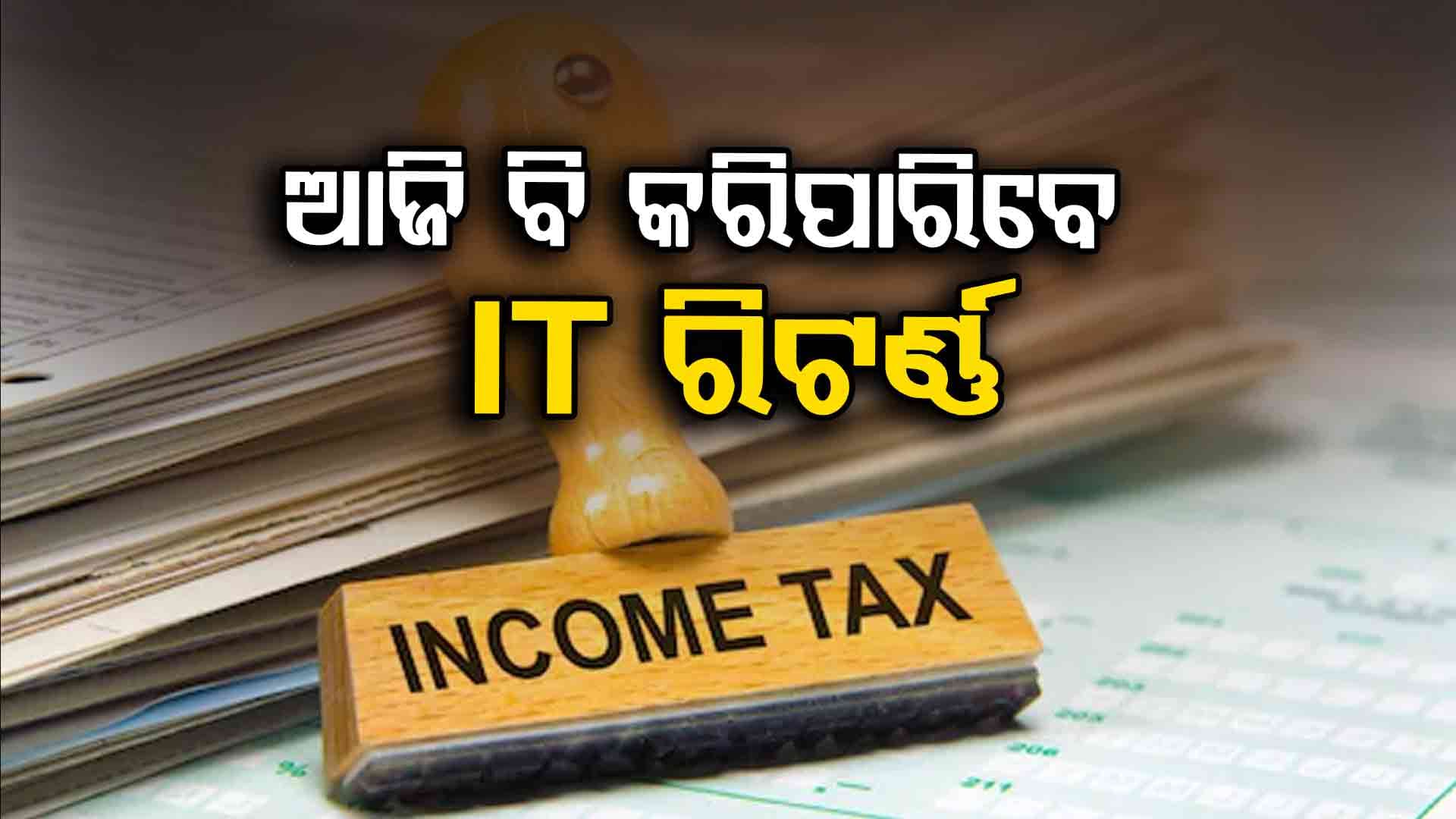 ଇନକମ୍ ଟ୍ୟାକ୍ସ ରିଟର୍ଣ୍ଣ (ITR) ପଇଠ ପାଇଁ ବଢିଲା ଆଉ ଗୋଟେ ଦିନର ଅବଧି